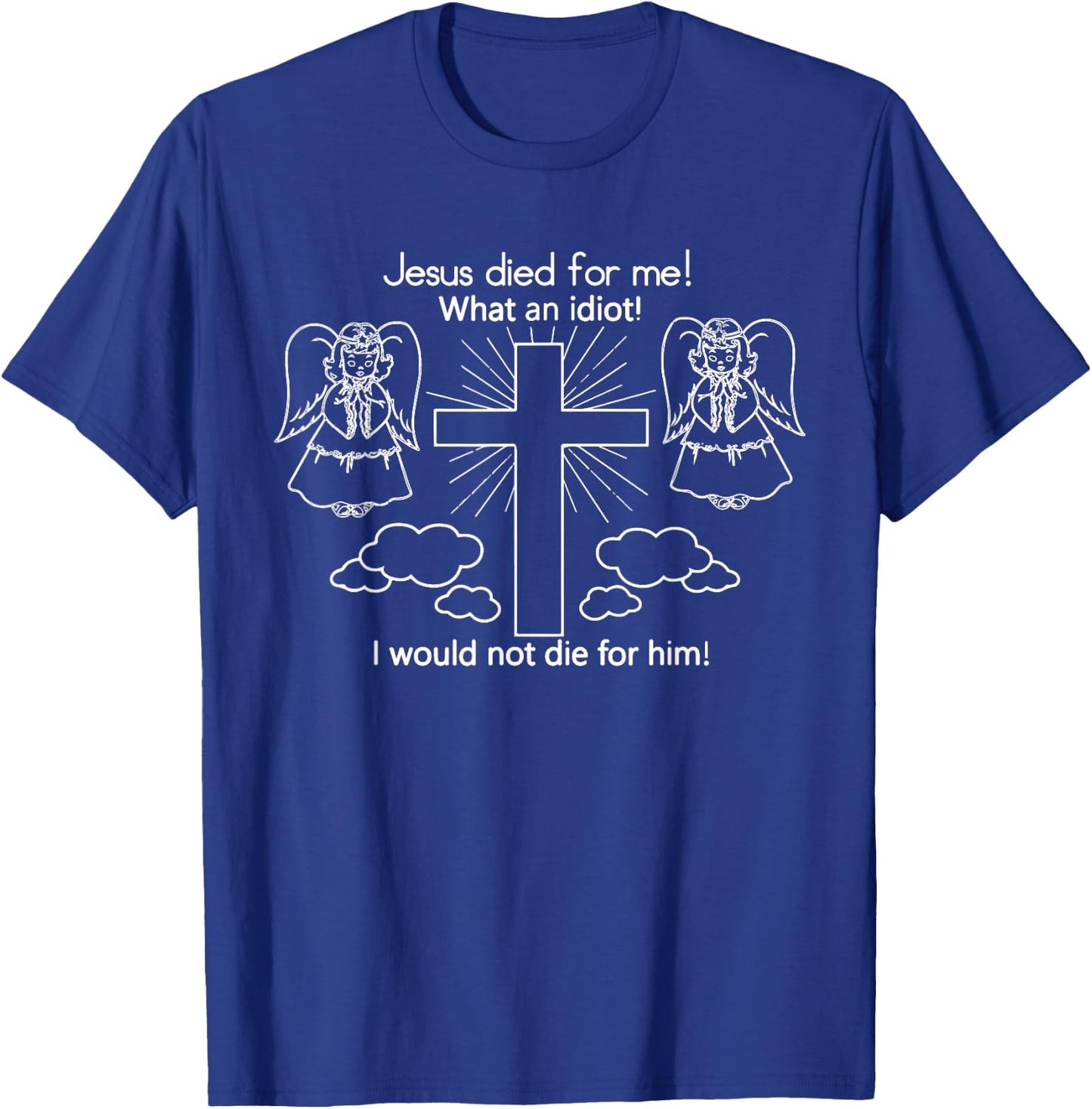 Jesus Died For Me, What An Idiot, I Would Not Die T-Shirt - T-Shirt | Royal