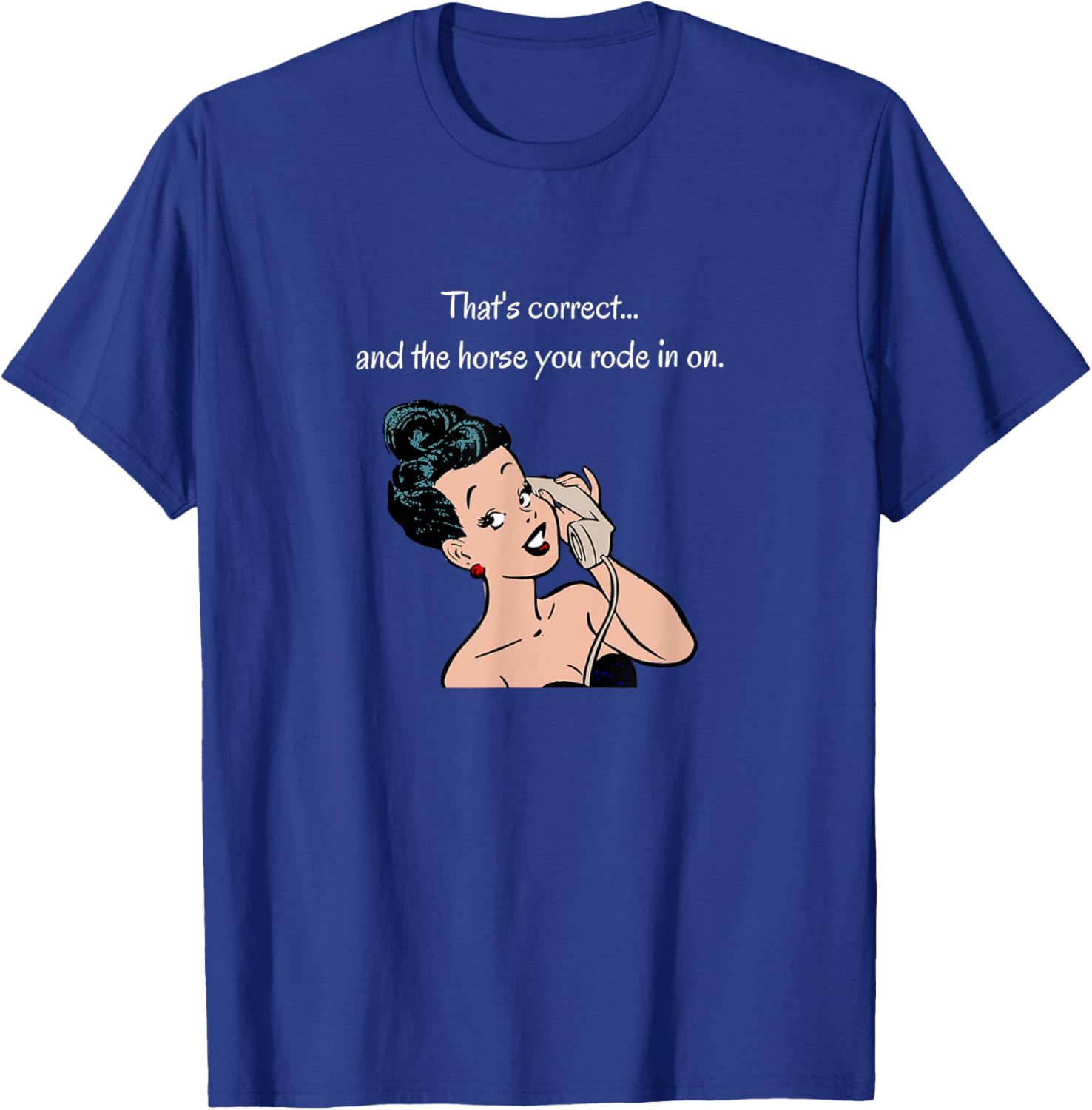 That's Correct...and the Horse You Rode In On T-Shirt - T-Shirt | Royal
