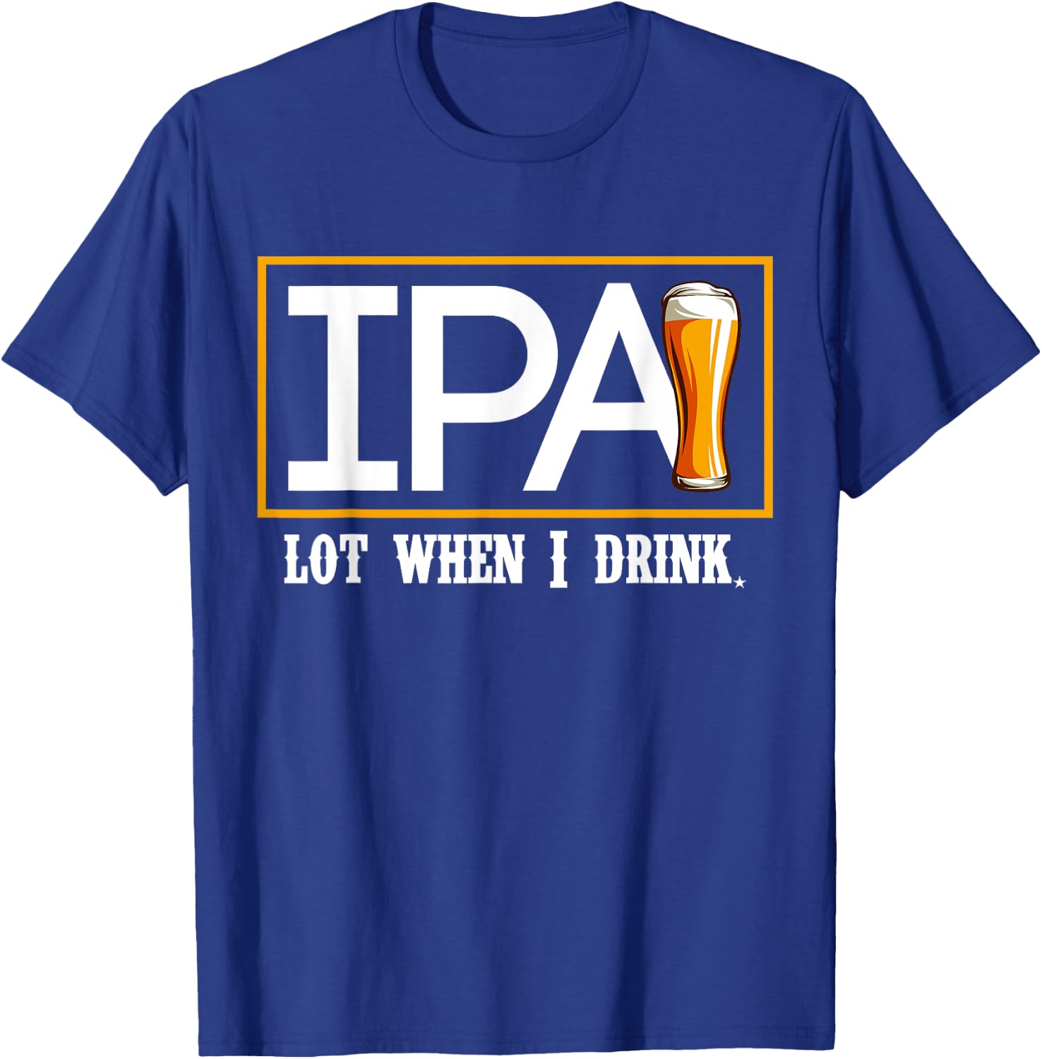 IPA Lot When I Drink Funny Beer Craft Remind Hilarious Drunk T-Shirt - T-Shirt | Royal