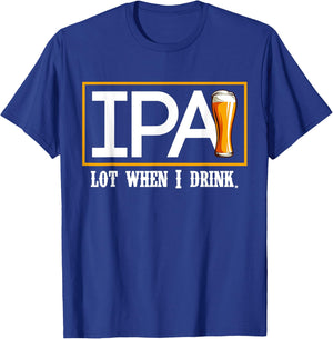 IPA Lot When I Drink Funny Beer Craft Remind Hilarious Drunk T-Shirt - T-Shirt | Royal