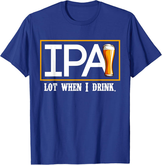 IPA Lot When I Drink Funny Beer Craft Remind Hilarious Drunk T-Shirt - T-Shirt | Royal