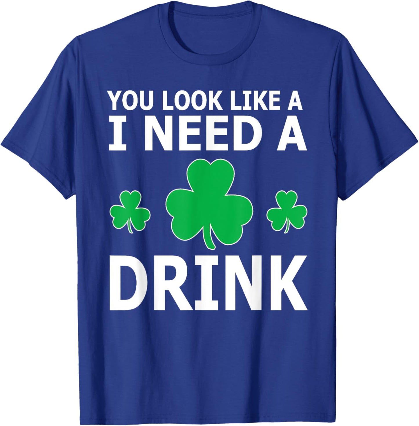 You Look Like I Need A Drink Beer Shamrock St Patricks Day T-Shirt - T-Shirt | Royal