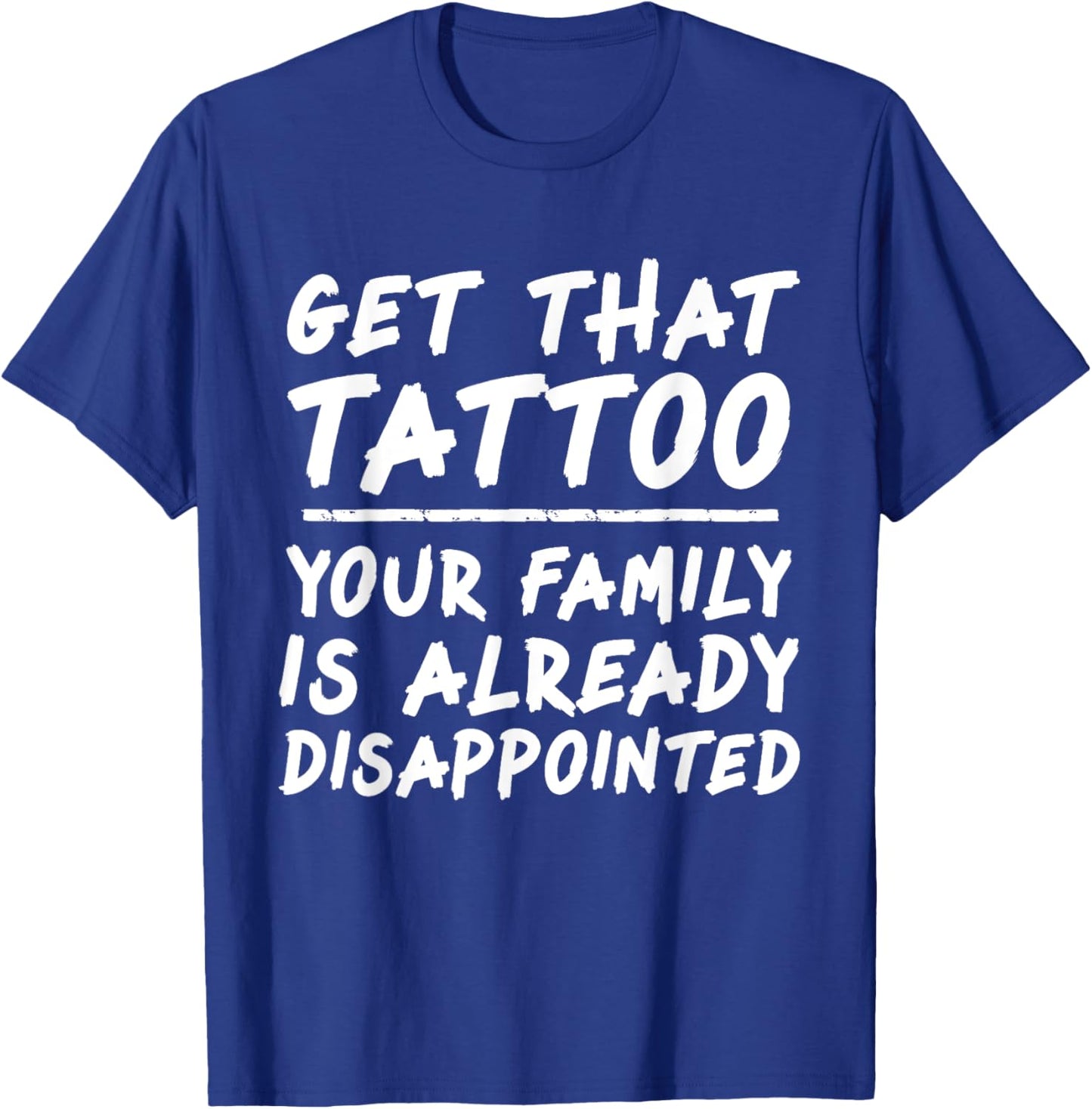 Get that tattoo your family is already disappointed quote T-Shirt - T-Shirt | Royal