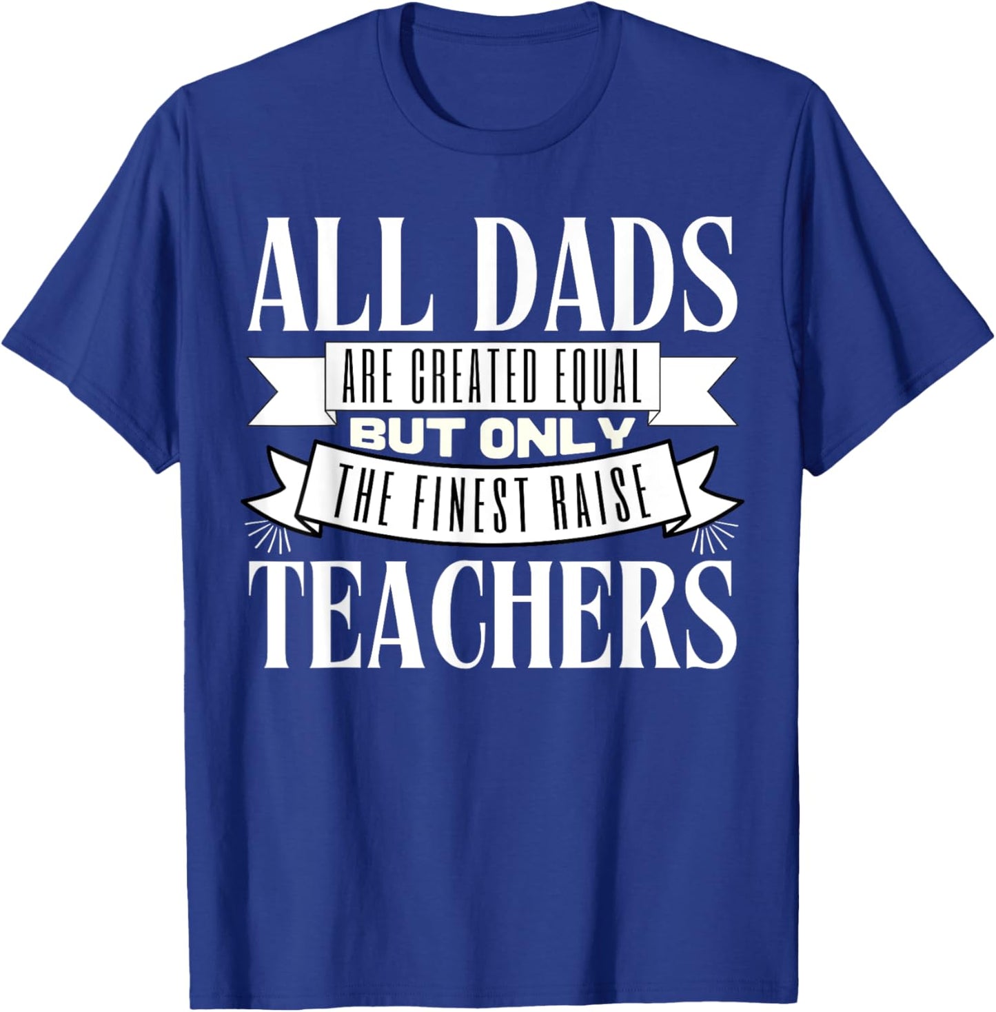 All Dads Are Created Equal But Only The Finest Raise Teacher Men Women T-Shirt - T-Shirt | Royal