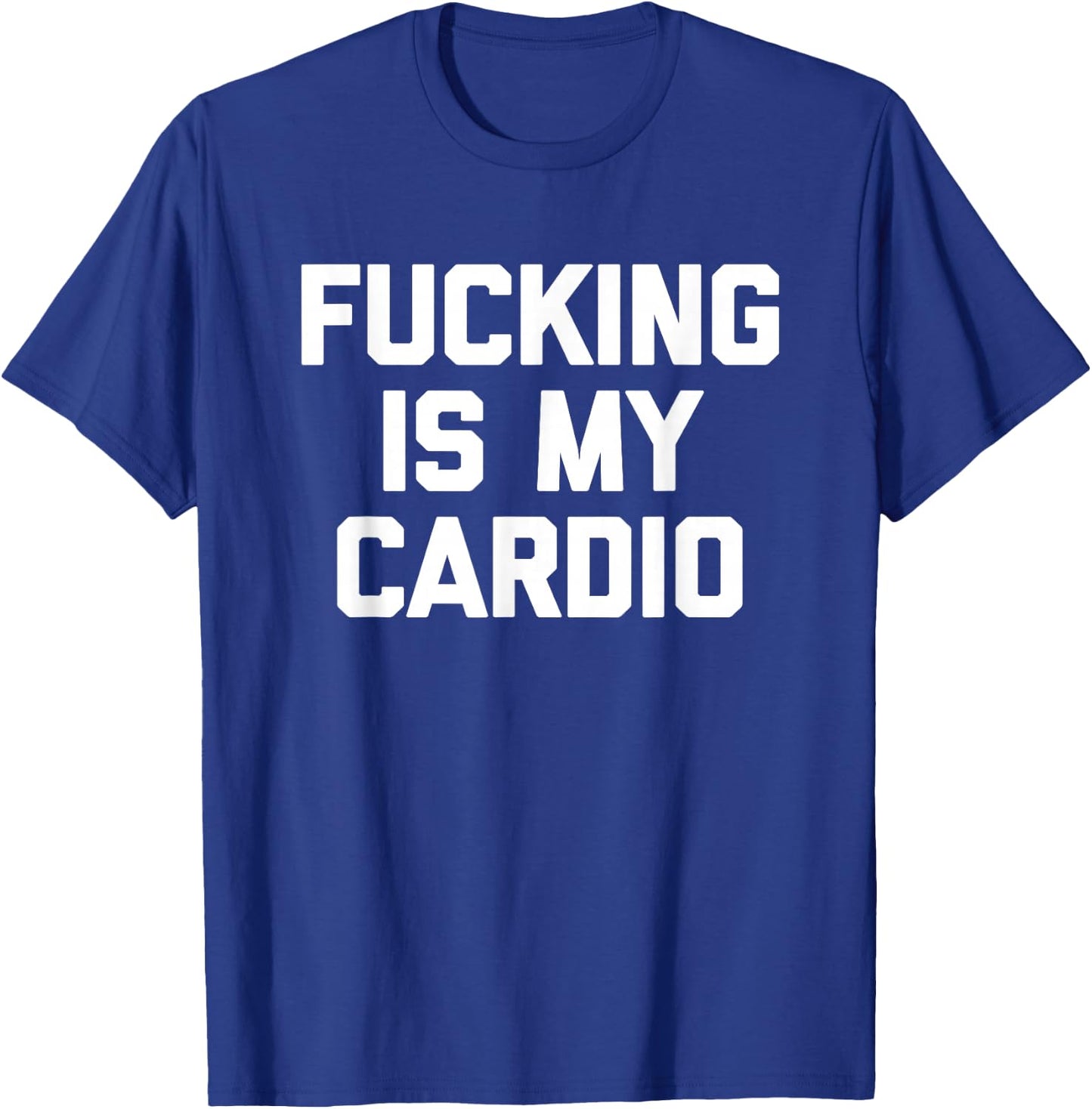 Fucking Is My Cardio - Funny Saying Sarcastic Sexy Cool Sex T-Shirt - T-Shirt | Royal