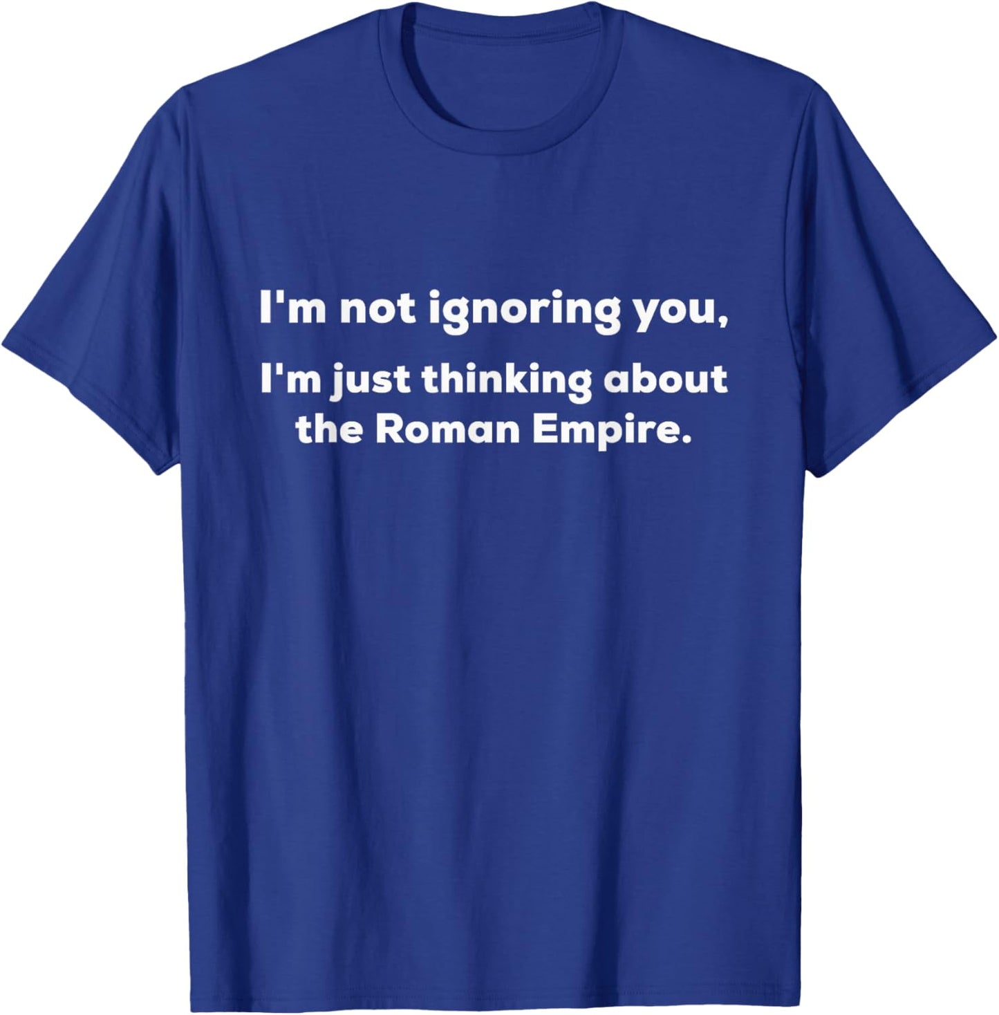 I'm Not Ignoring You Just Thinking About the Roman Empire T-Shirt - T-Shirt | Royal
