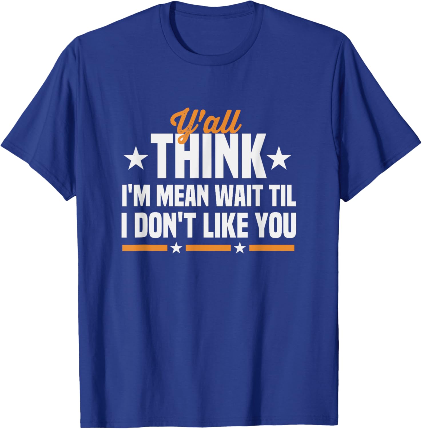 Y'all Think I'm Mean Wait Til I Don't Like You Sarcastic T-Shirt - T-Shirt | Royal