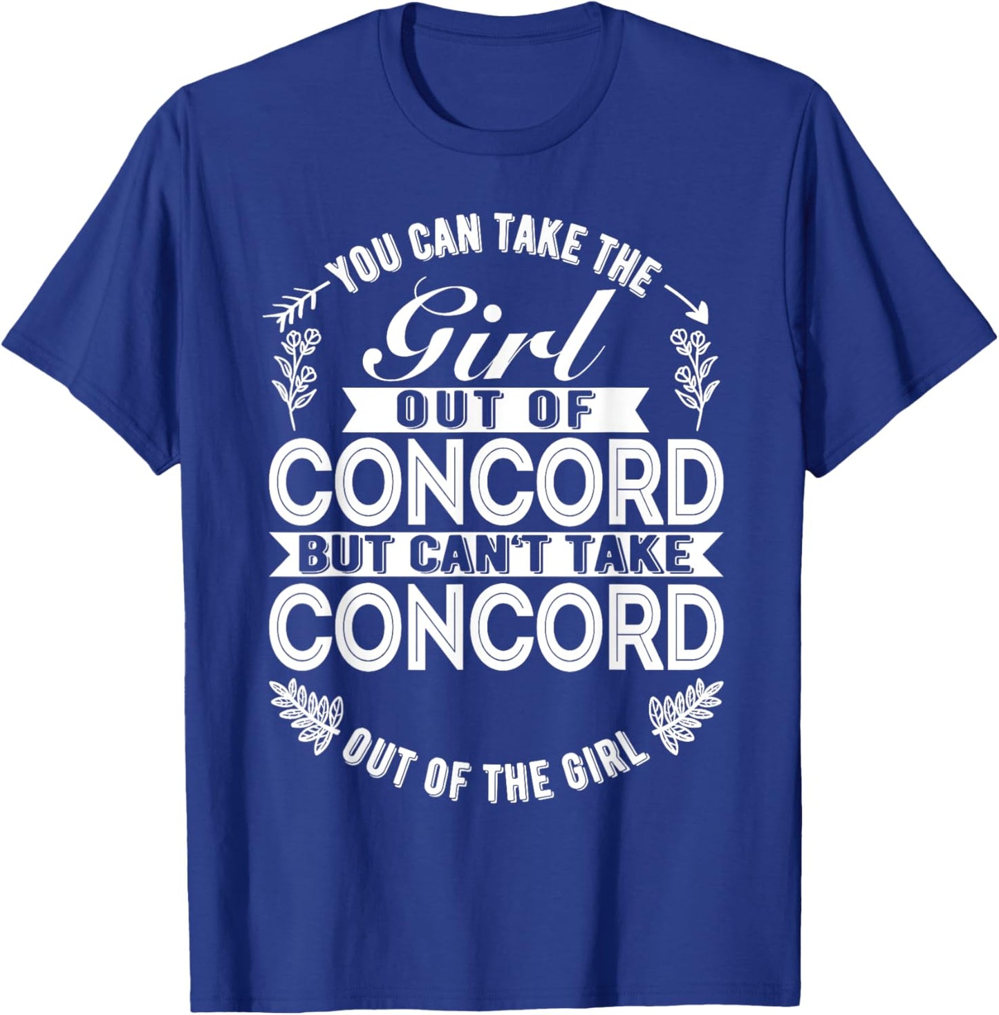 You Can Take The Girl Out Of Concord CA California T-Shirt - T-Shirt | Royal