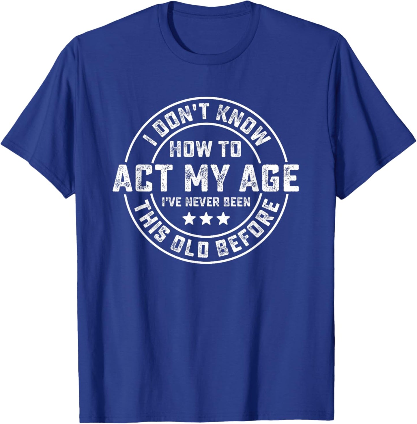 I Don't Know How To Act My Age I've Never Been Old Before T-Shirt - T-Shirt | Royal