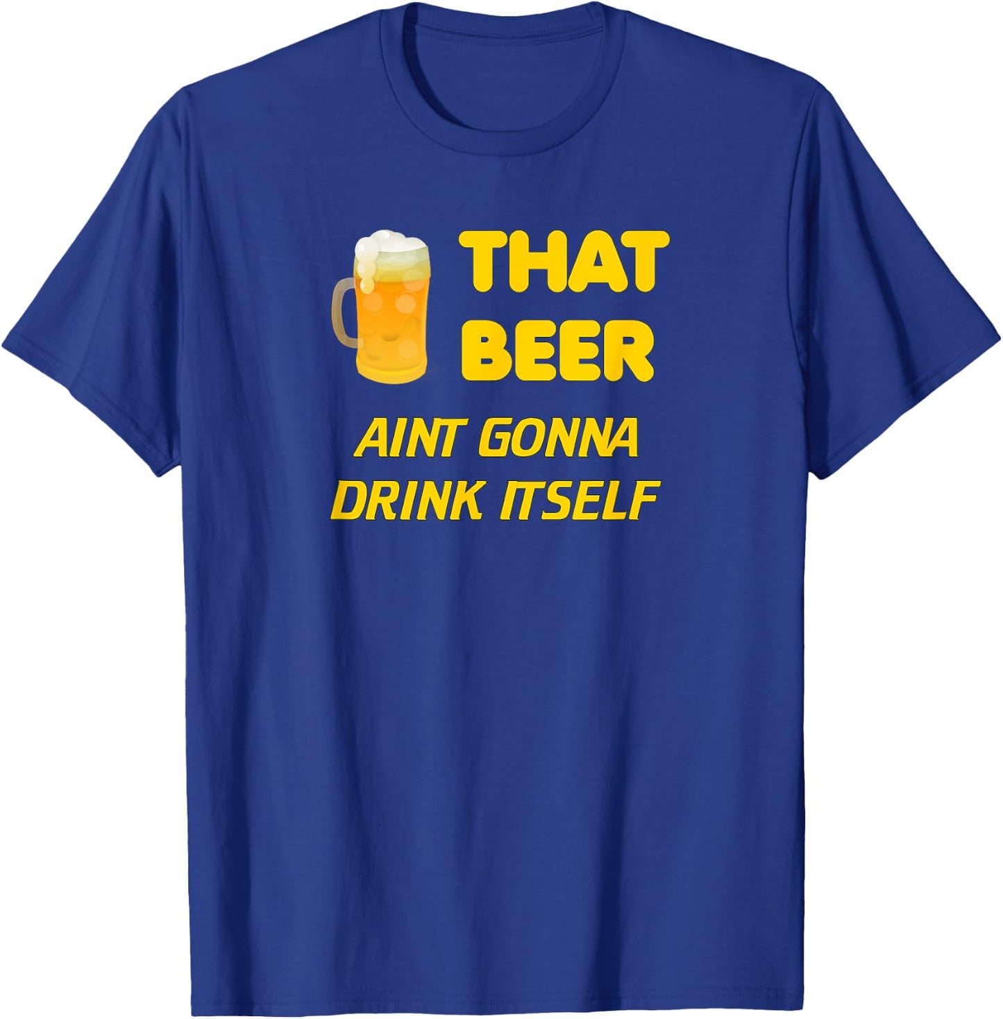 That Beer Aint Gonna Drink Itself beer drinking T-Shirt - T-Shirt | Royal