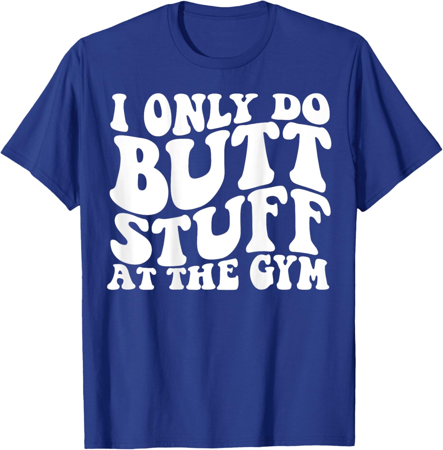 I Only Do Butt Stuff At The Gym On Back Shirts Funny Groovy T-Shirt - T-Shirt | Royal