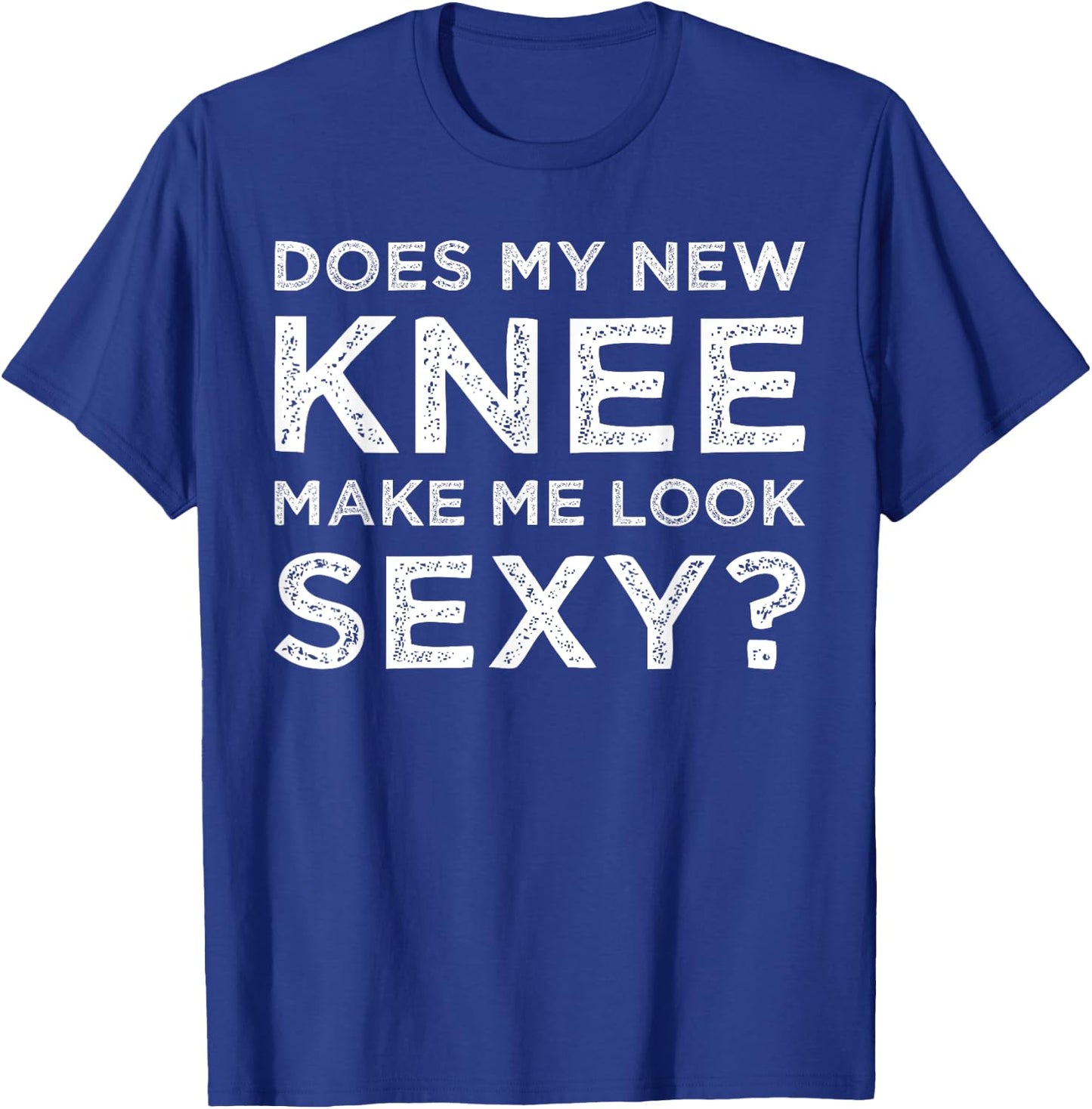 Does My New Knee Make Me Look Sexy? T-Shirt - T-Shirt | Royal