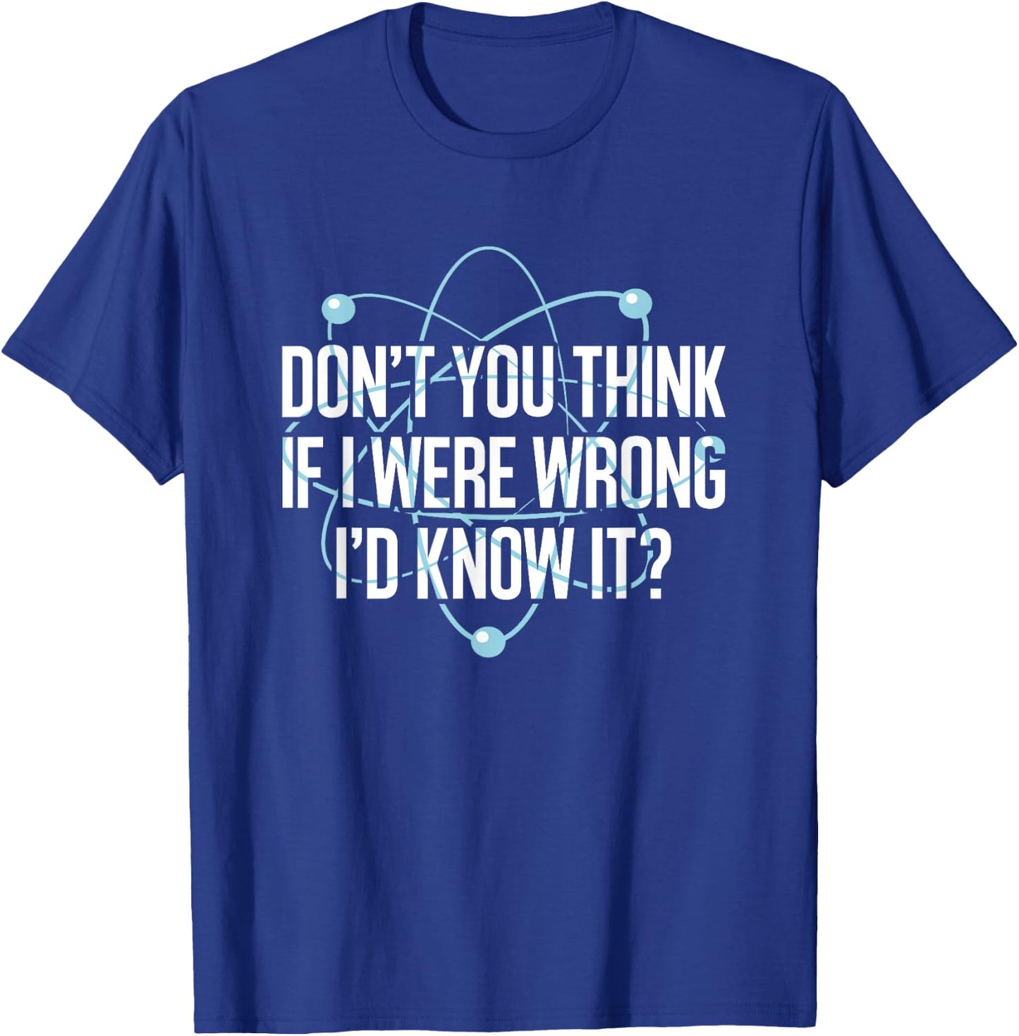 Don't You Think If I Were Wrong I'd Know It Engineering T-Shirt - T-Shirt | Royal