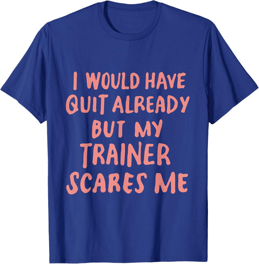 Funny Workout Gym I Would Have Quit But My Trainer Scares Me T-Shirt - T-Shirt | Royal