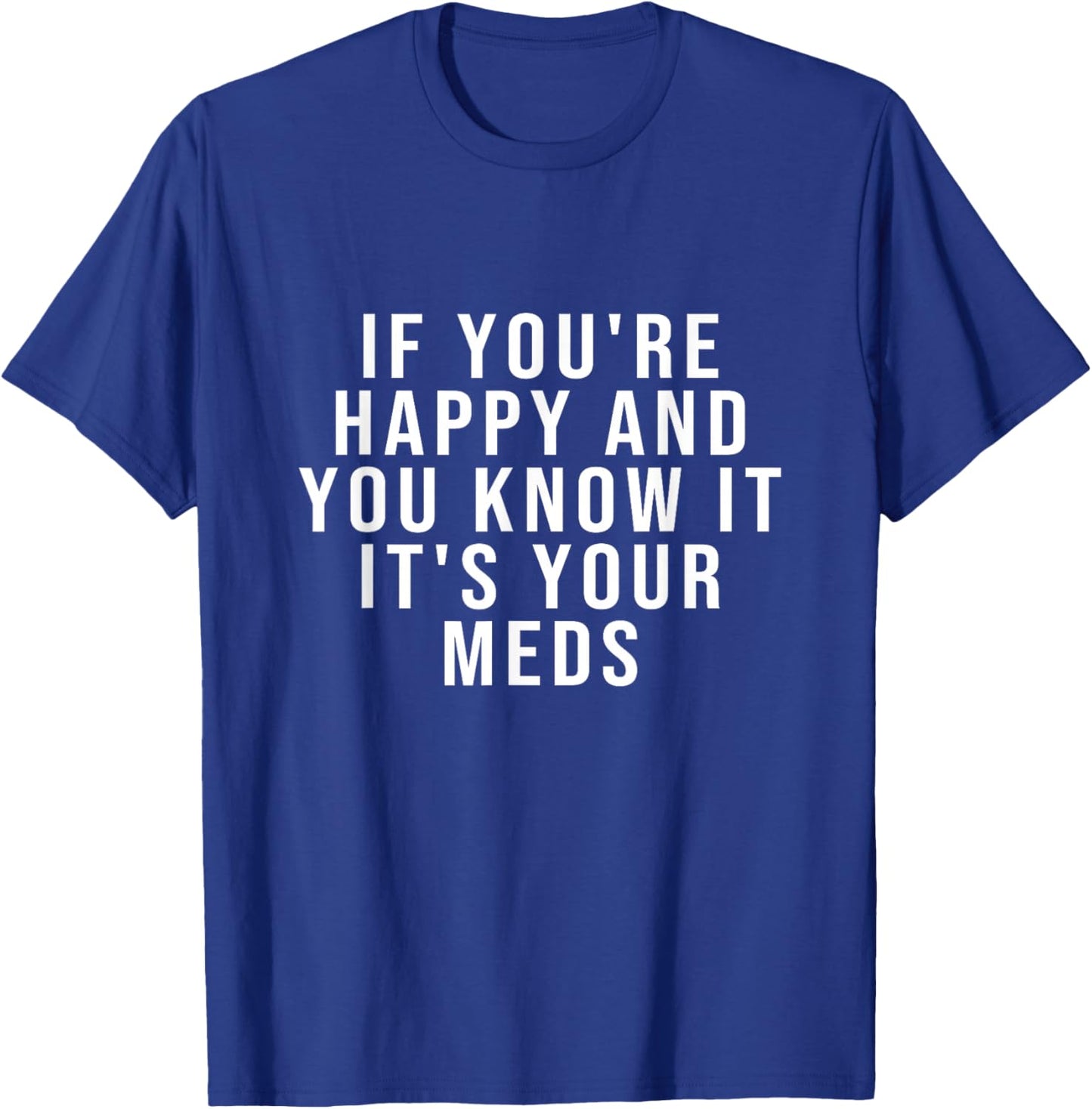 If You're Happy And You Know It It's Your Meds T-Shirt - T-Shirt | Royal