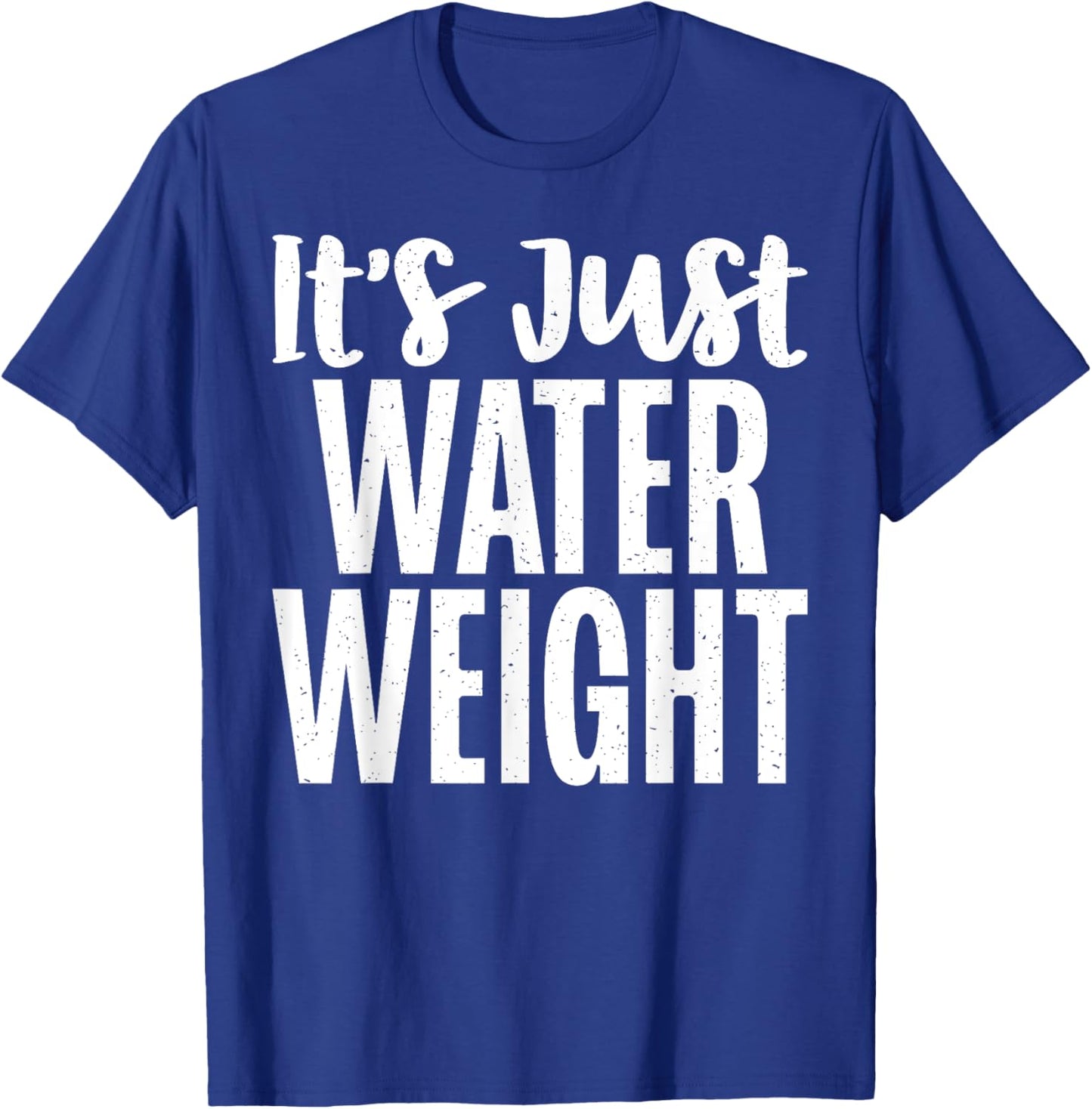 Its just Water Weight funny Fat T-Shirt - T-Shirt | Royal