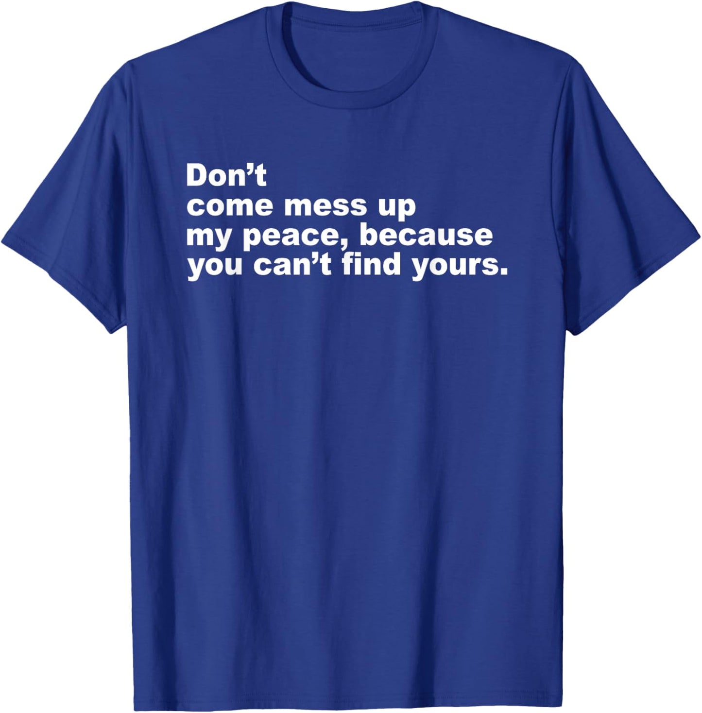 Don’t Come Mess Up My Peace Because You Can’t Find Yours T-Shirt - T-Shirt | Royal