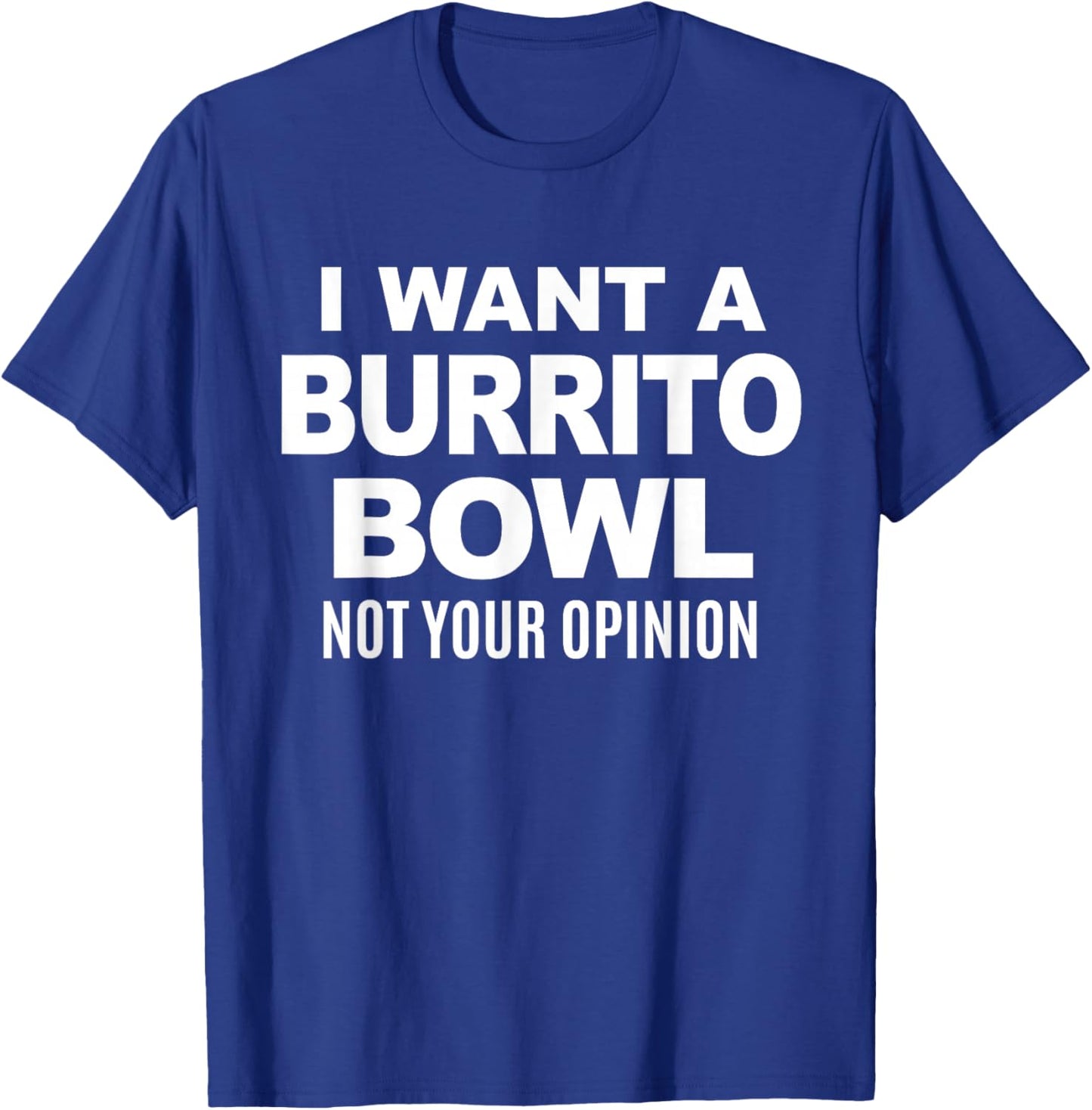 I Want A Burrito Bowl Not Your Opinion Sarcastic Funny Food T-Shirt - T-Shirt | Royal