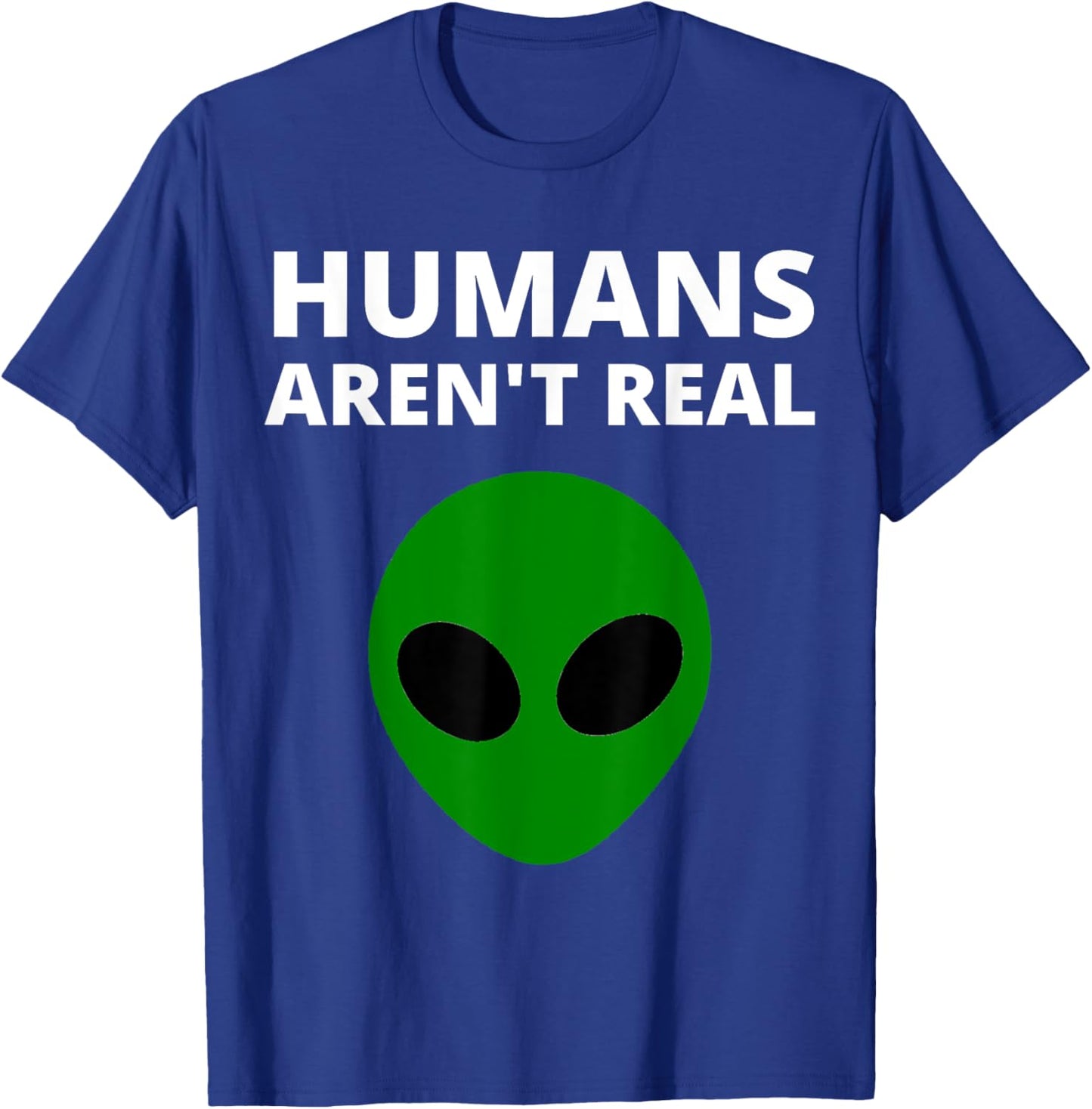 Humans Aren't Real - Funny Alien T-Shirt - T-Shirt | Royal