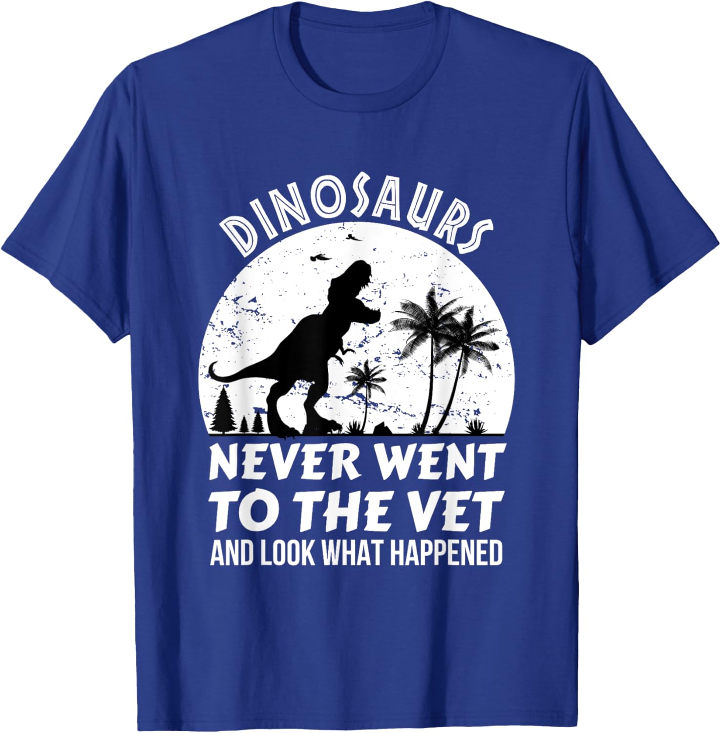 Dinosaurs Never Went To The Vet And Look What Happened, Dino T-Shirt - T-Shirt | Royal