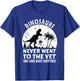 Dinosaurs Never Went To The Vet And Look What Happened, Dino T-Shirt - T-Shirt | Royal