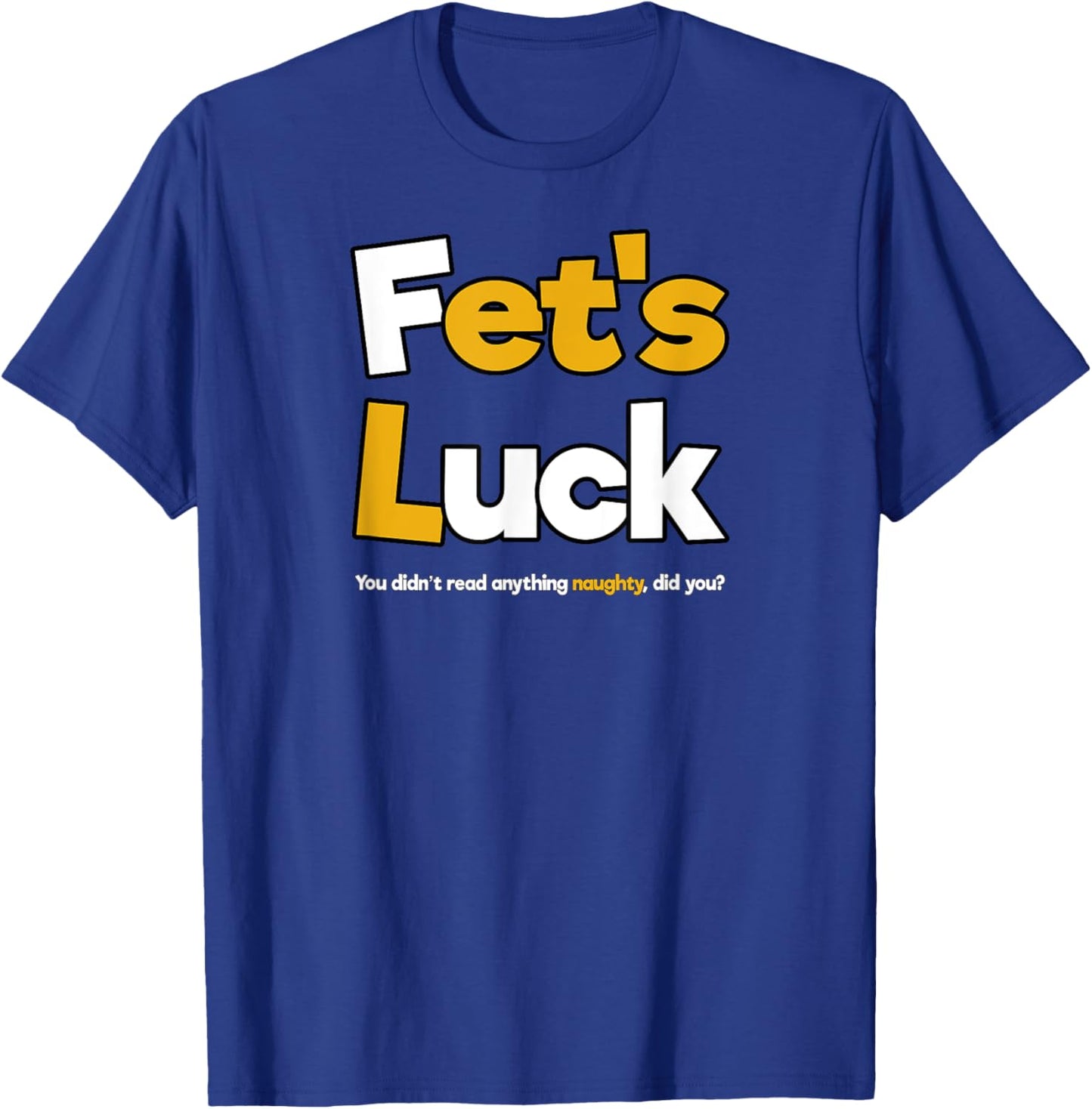 Fet's Luck Funny Cheeky Shirt T-Shirt - T-Shirt | Royal