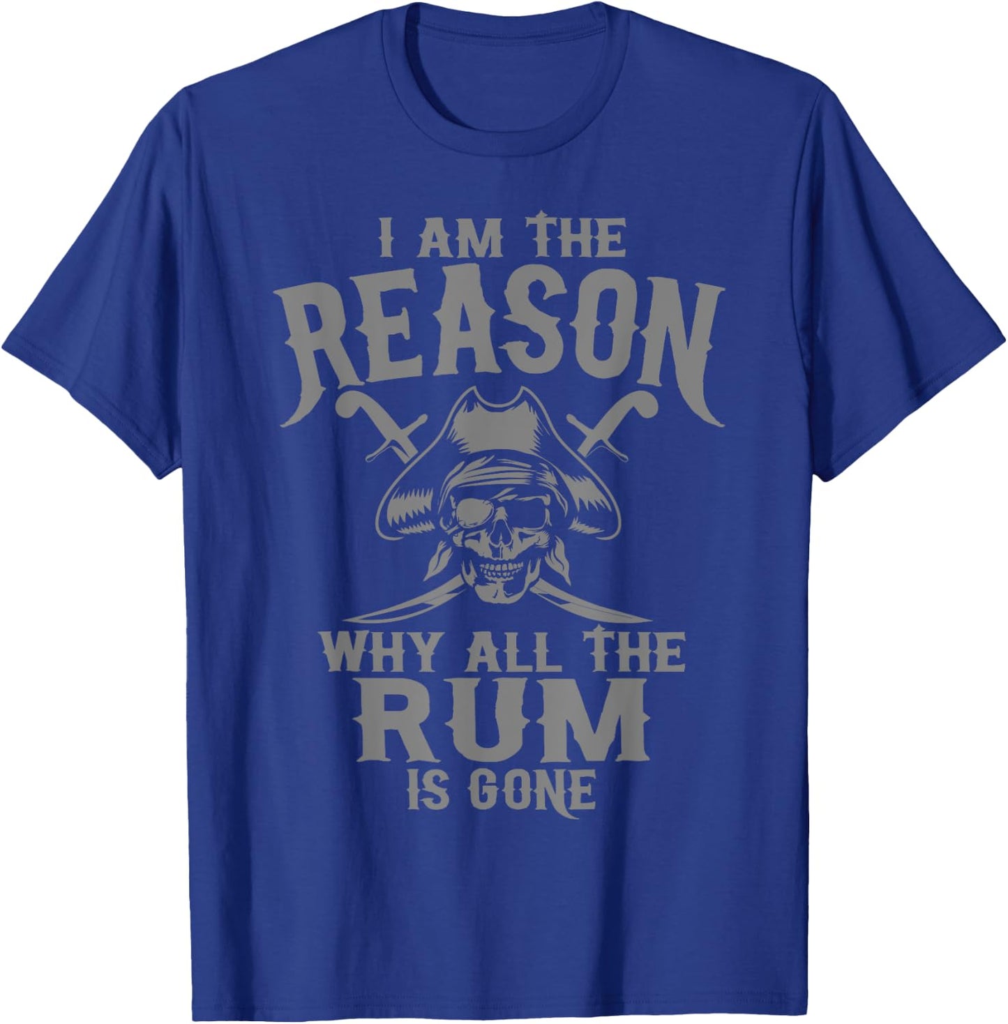 I Am Reason Why All The Rum Is Gone Gift Pirate Men Women T-Shirt - T-Shirt | Royal