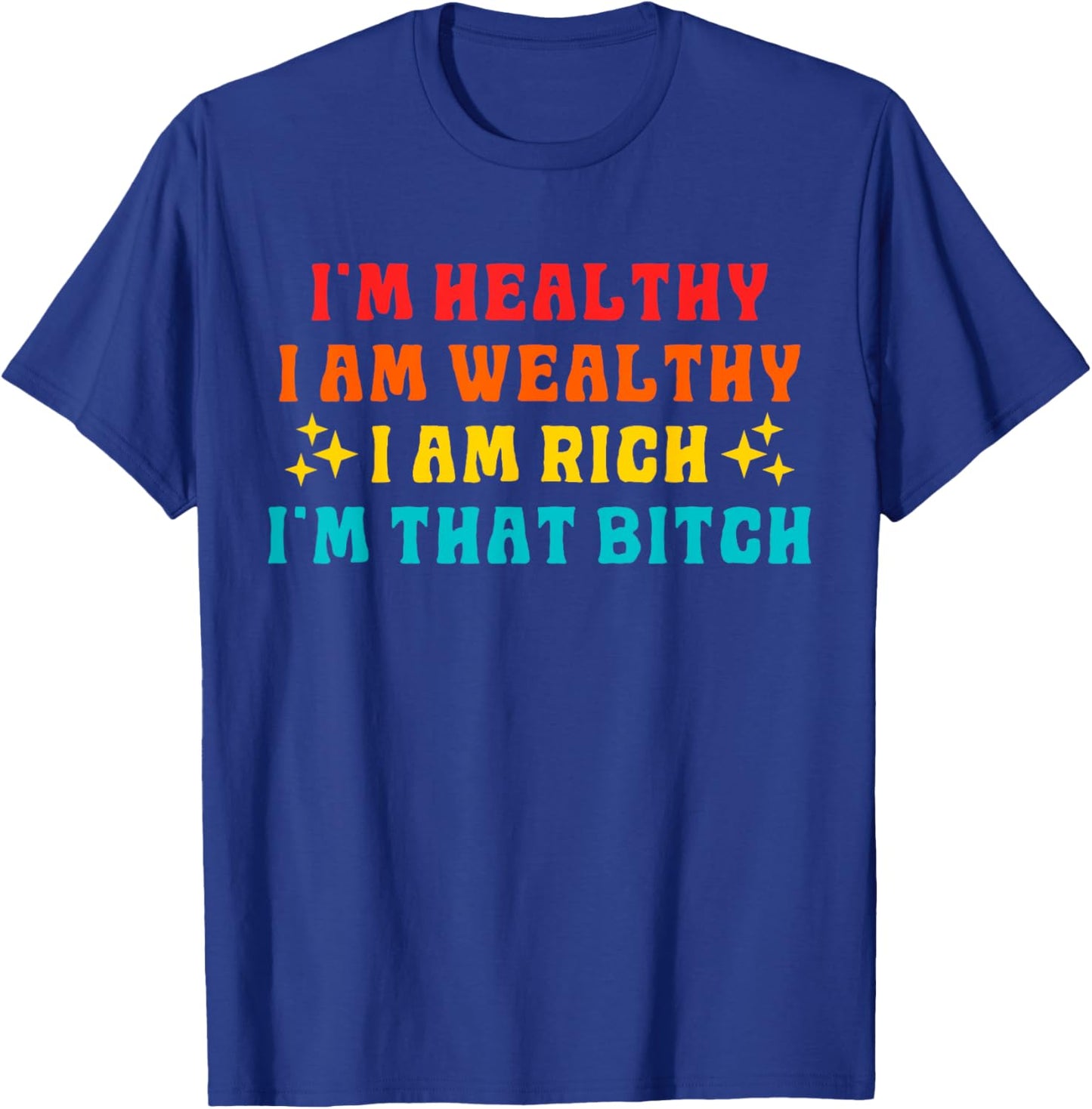 I'm Healthy I Am Wealthy I Am Rich I'm That Bitch T-Shirt - T-Shirt | Royal