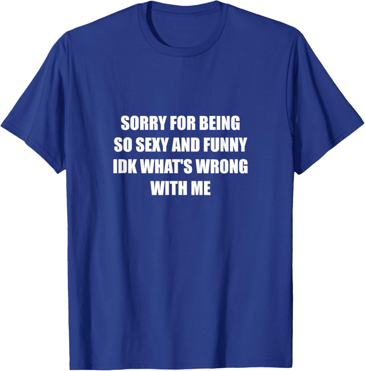 Sorry For Being So Sexy And Funny Idk What's Wrong With Me T-Shirt - T-Shirt | Royal