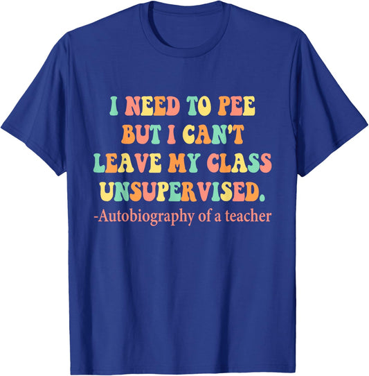 Need To Pee But I Can’t Leave My Class Unsupervised Teacher Women T-Shirt - T-Shirt | Royal