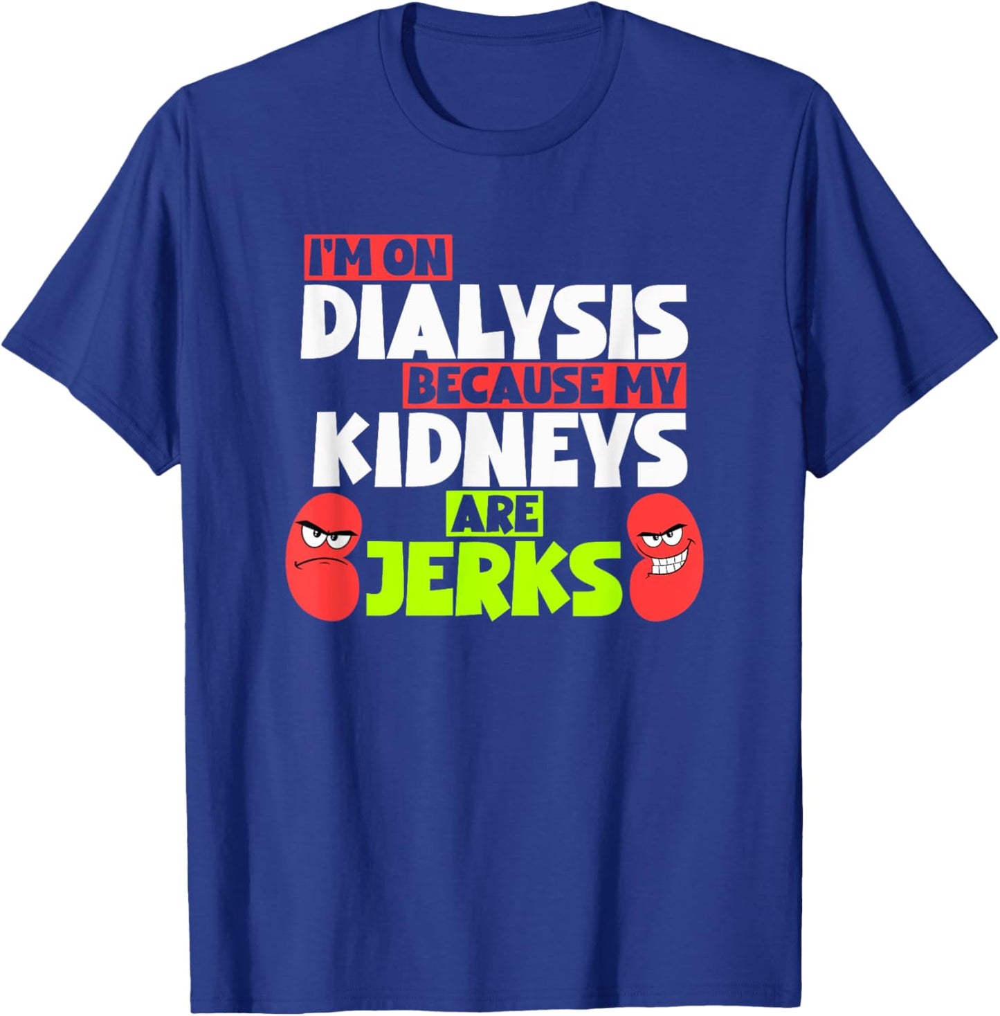 I'm On Dialysis Because My Kidneys Are Jerks Funny Dialysis T-Shirt - T-Shirt | Royal