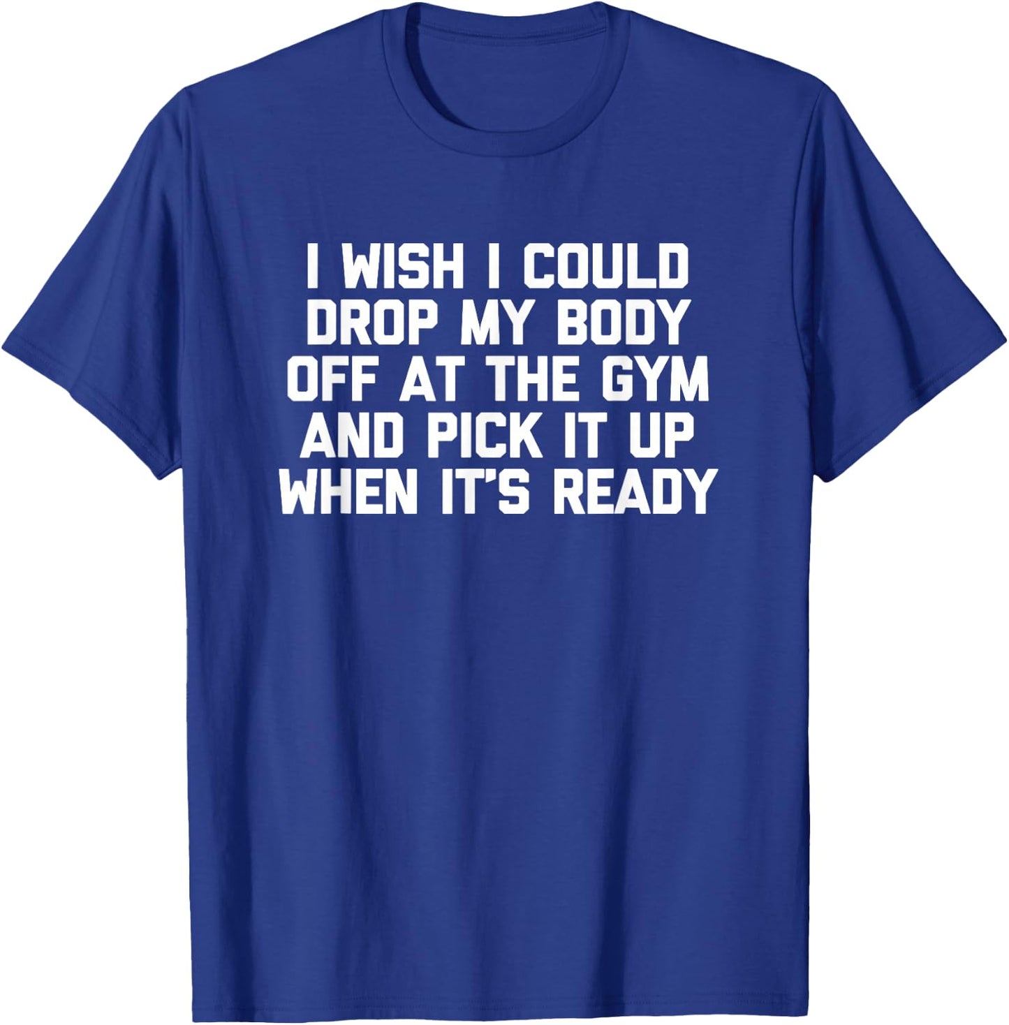 I Wish I Could Drop My Body Off at The Gym... Funny Workout T-Shirt - T-Shirt | Royal