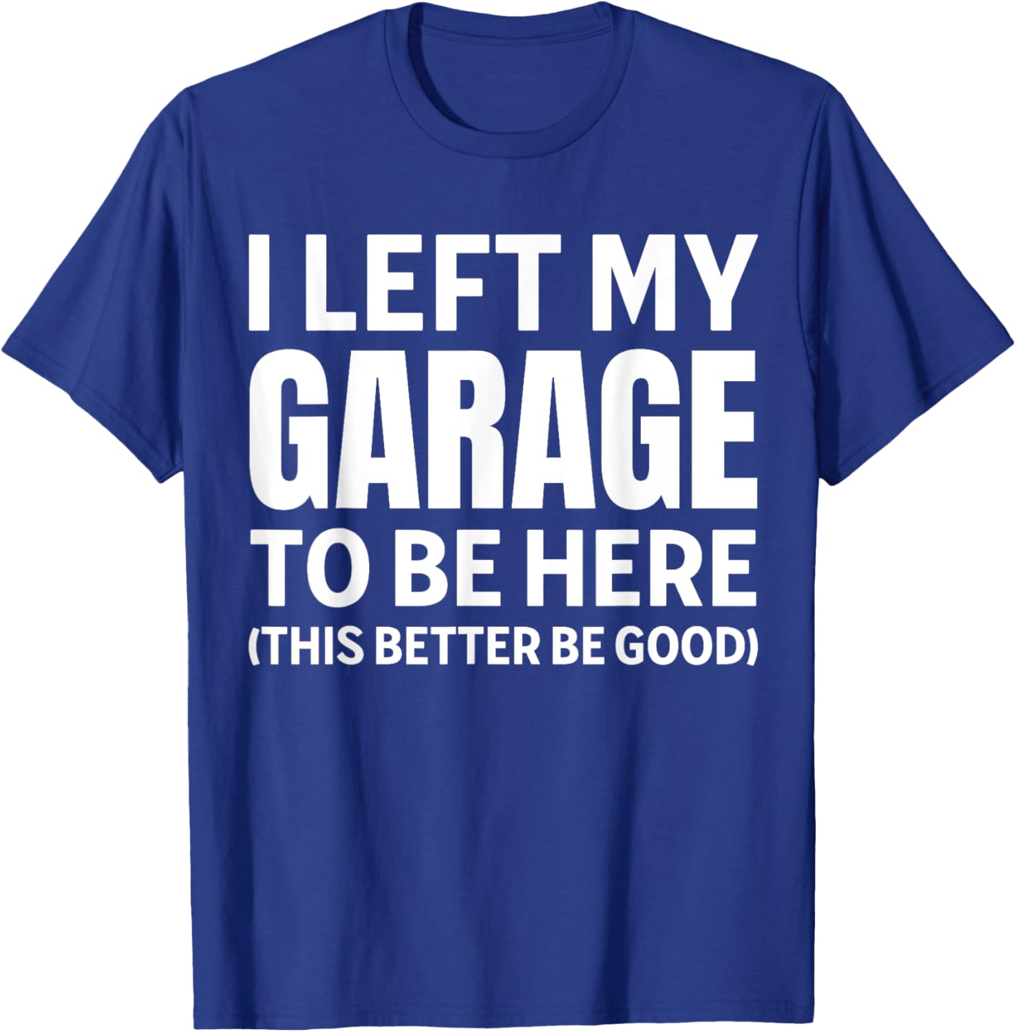 I Left My Garage To Be Here Funny Car Mechanic Car Guy T-Shirt - T-Shirt | Royal