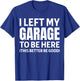 I Left My Garage To Be Here Funny Car Mechanic Car Guy T-Shirt - T-Shirt | Royal