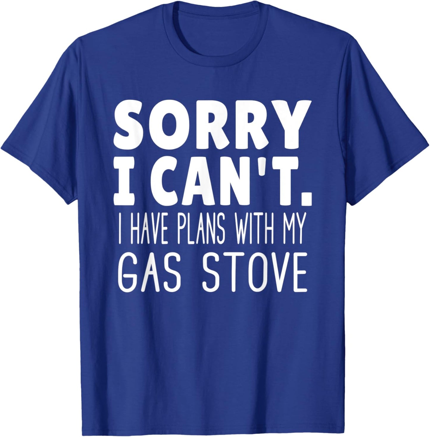 Sorry I Can't I Have Plans With My Gas Stove T-Shirt - T-Shirt | Royal