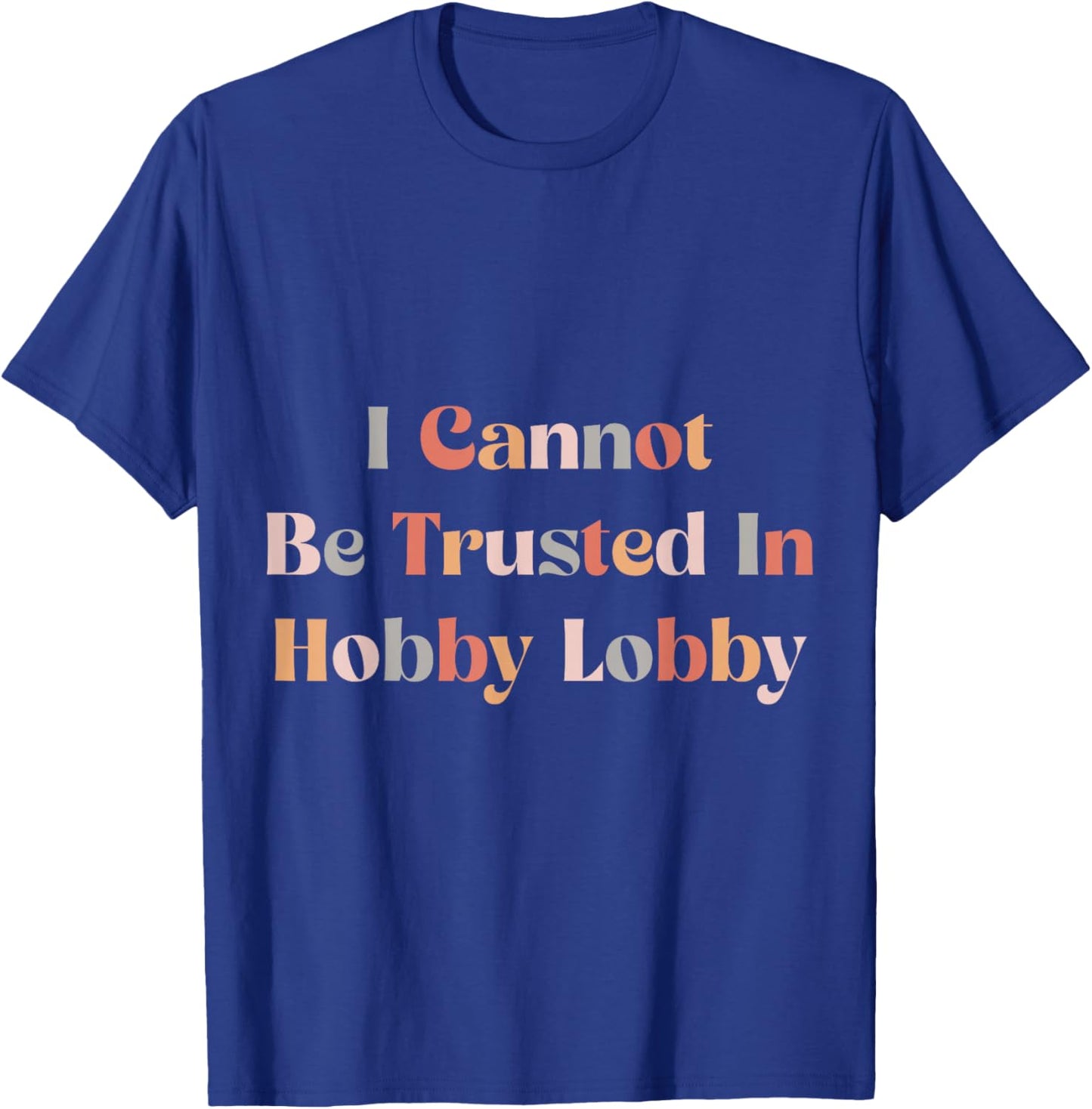 I Cannot Be Trusted In Hobby Lobby T-Shirt - T-Shirt | Royal
