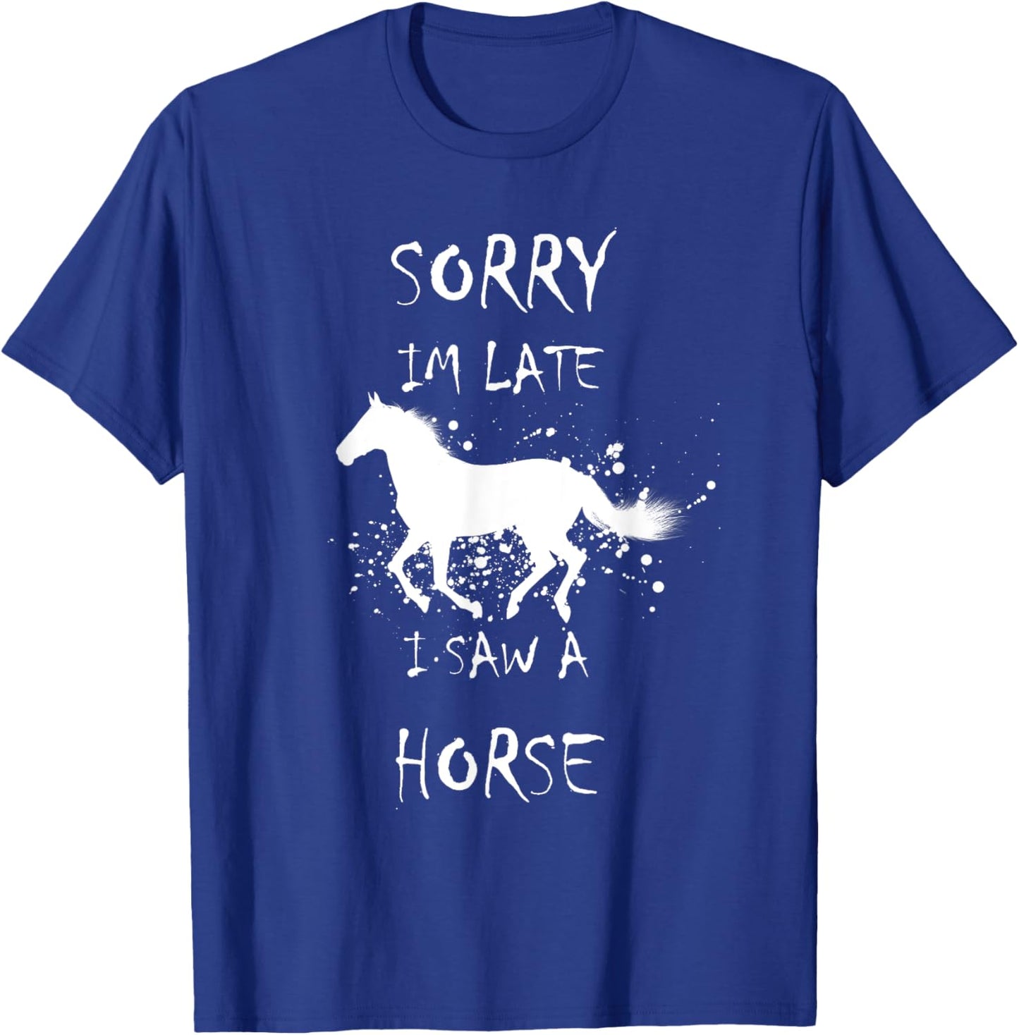 Sorry I'm Late. I saw a Horse T-Shirt - T-Shirt | Royal