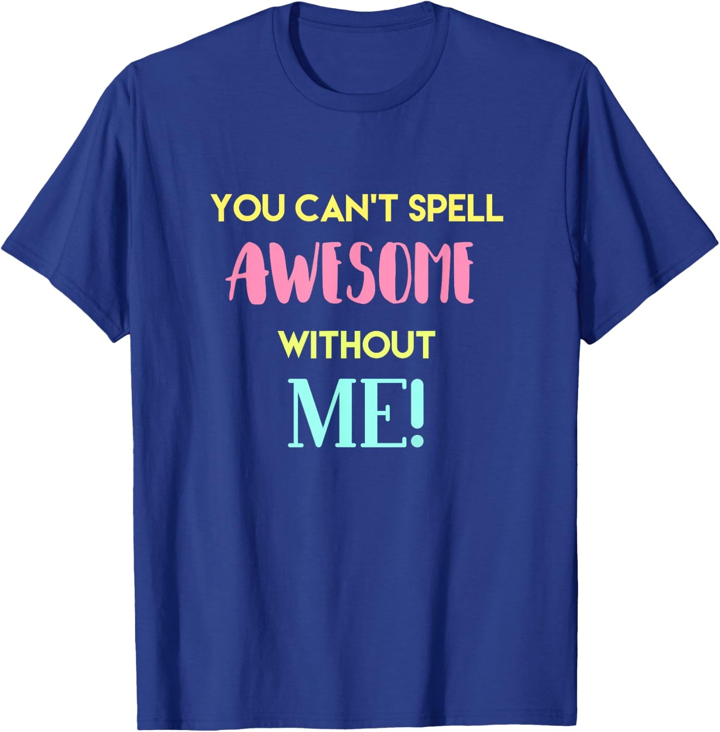 You Can't Spell Awesome without Me Funny Sarcastic Novelty T-Shirt - T-Shirt | Royal