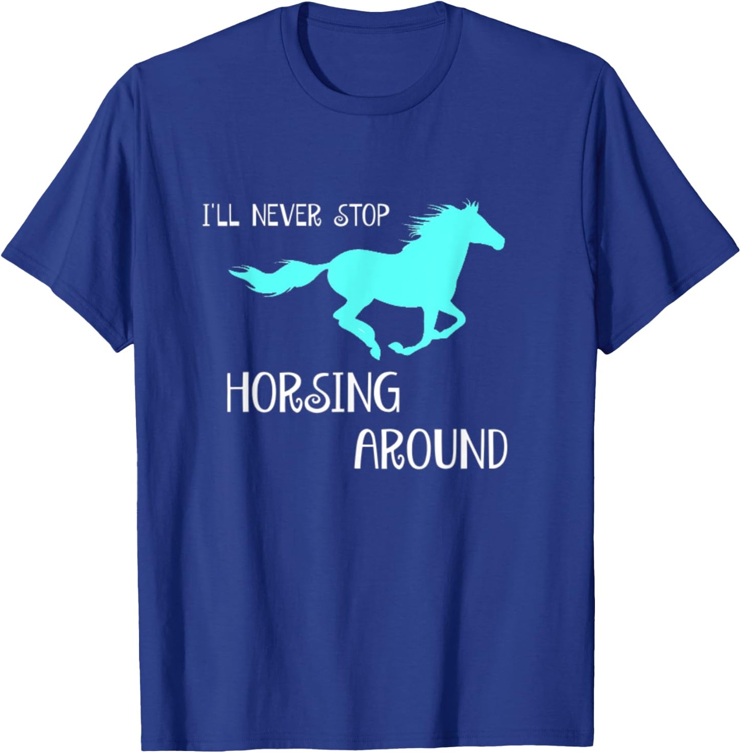 I'll Never Stop Horsing Around Horse Lovers T-Shirt - T-Shirt | Royal