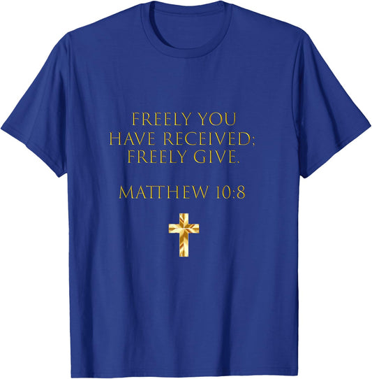 Matthew 10:8 Freely You Have Received, Freely Give T-Shirt - T-Shirt | Royal