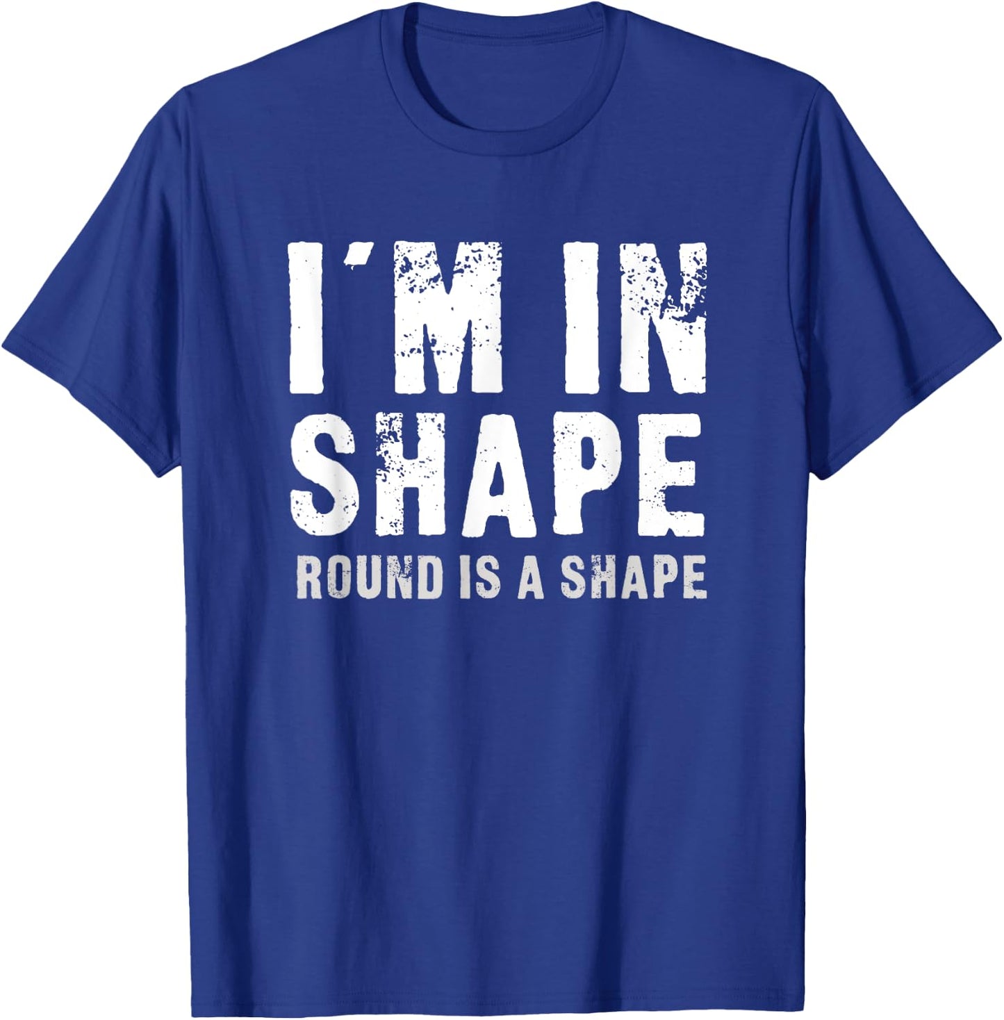 I'm In Shape - Round Is A Shape Funny T-Shirt - T-Shirt | Royal