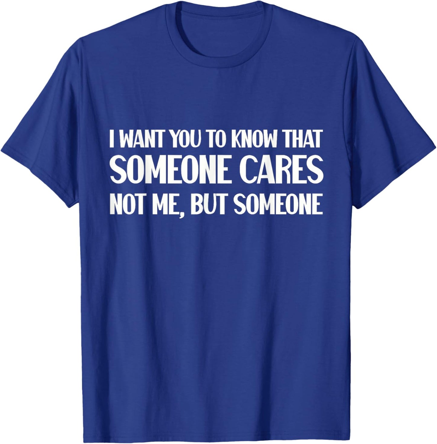 Funny I Want You To Know Someone Cares Sarcastic Humor T-Shirt - T-Shirt | Royal