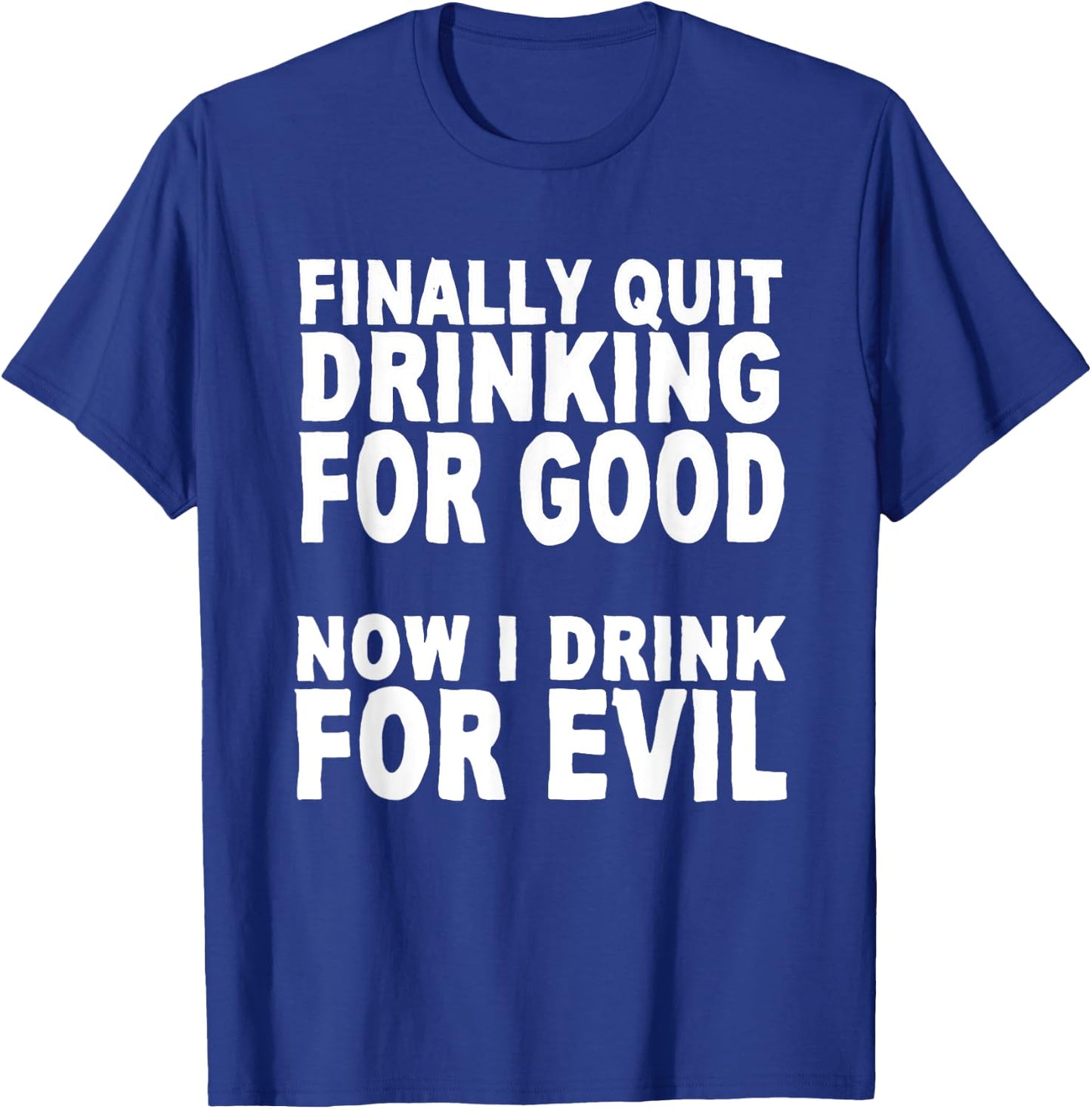 Finally Stopped Drinking for Good, Now I Drink for Evil T-Shirt - T-Shirt | Royal