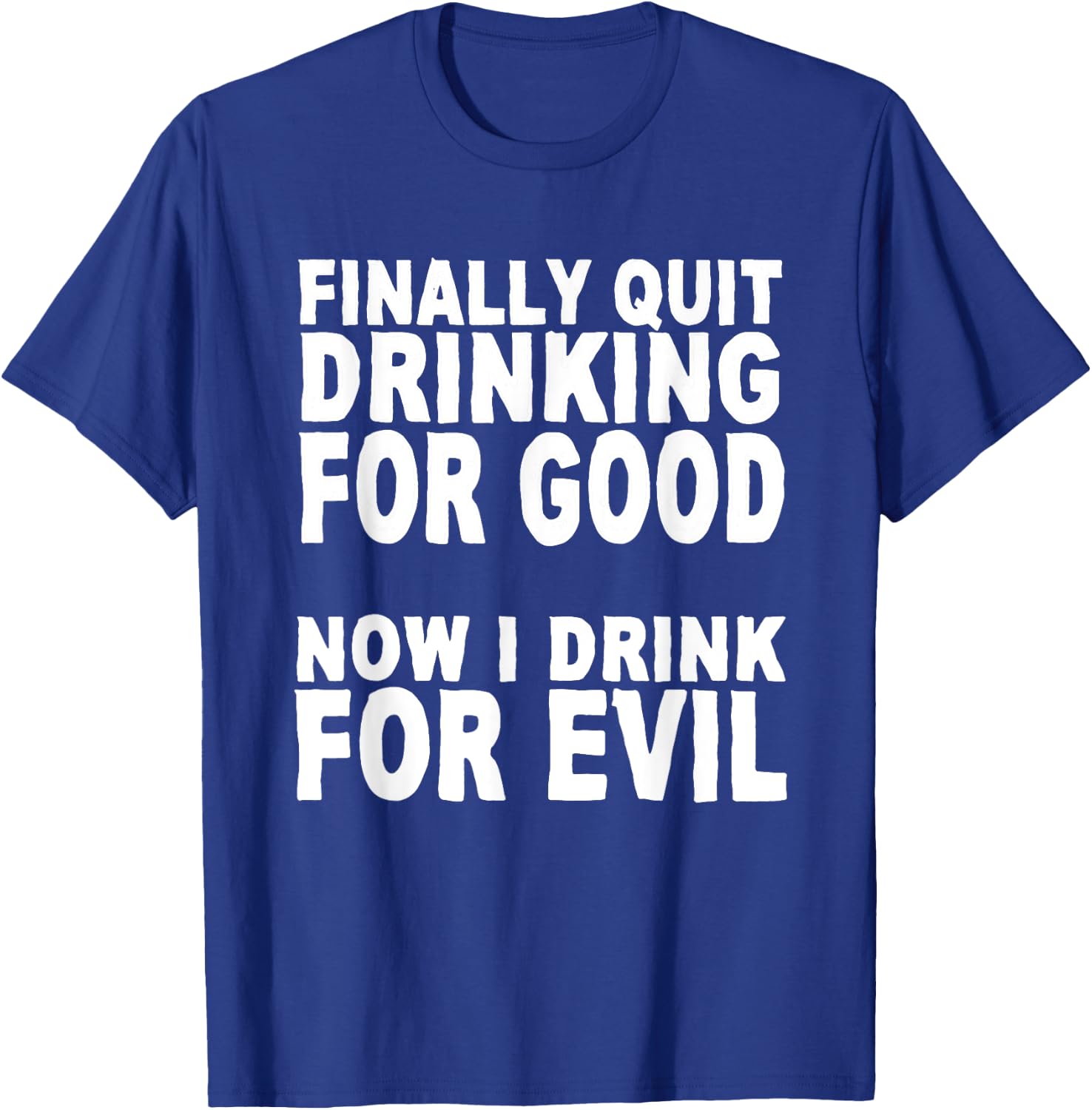 Finally Stopped Drinking for Good, Now I Drink for Evil T-Shirt - T-Shirt | Royal