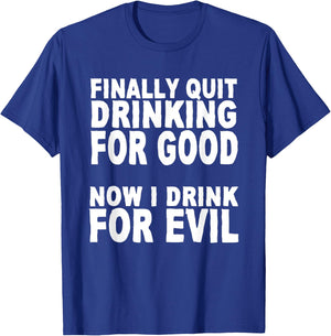 Finally Stopped Drinking for Good, Now I Drink for Evil T-Shirt - T-Shirt | Royal