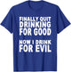 Finally Stopped Drinking for Good, Now I Drink for Evil T-Shirt - T-Shirt | Royal