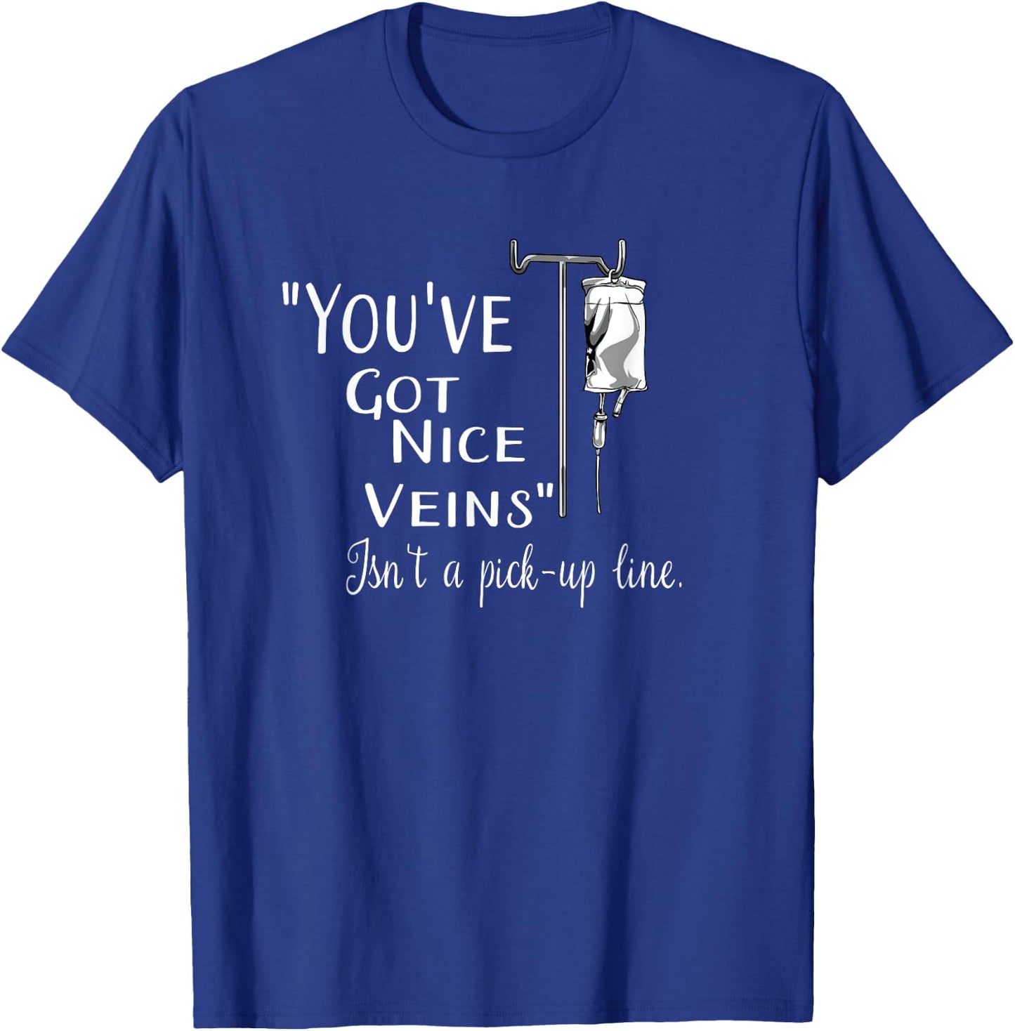 You've Got Nice Veins Isn't a Pick-up Line IV Nurse Gift T-Shirt - T-Shirt | Royal