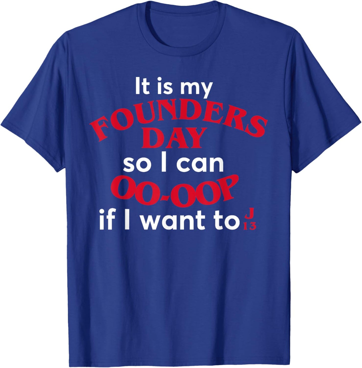 Funny It Is My Founders Day So I Can Oo Oop If I Want To J13 T-Shirt - T-Shirt | Royal