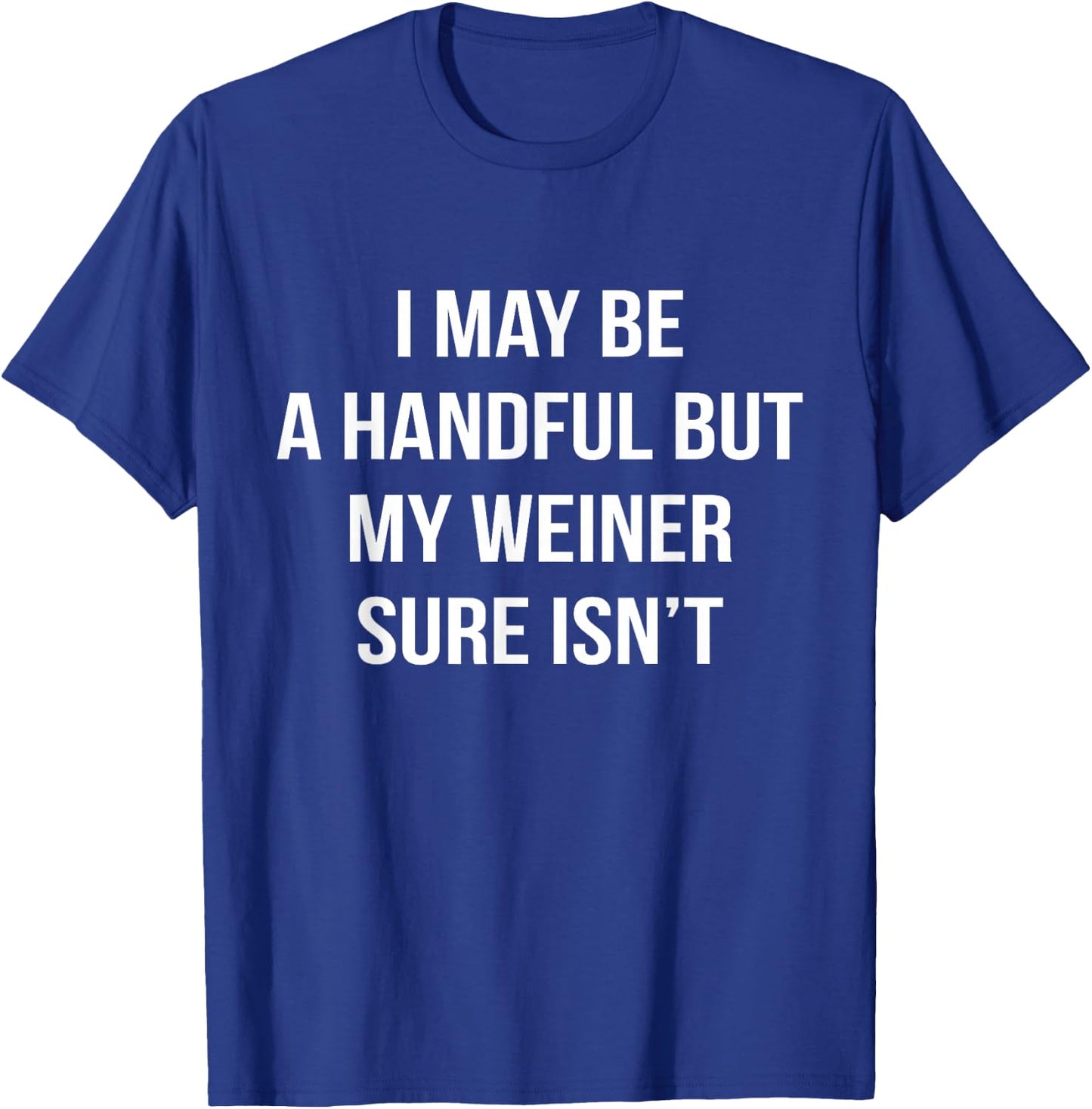 I May Be A Handful But My Weiner Sure Isn't Funny Humor T-Shirt - T-Shirt | Royal