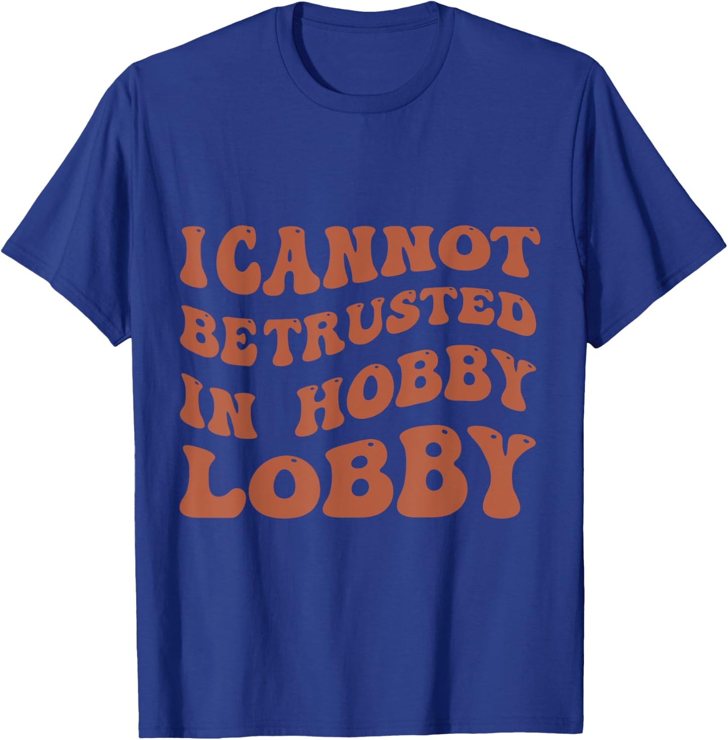 I Cannot Be Trusted In Hobby Lobby T-Shirt - T-Shirt | Royal